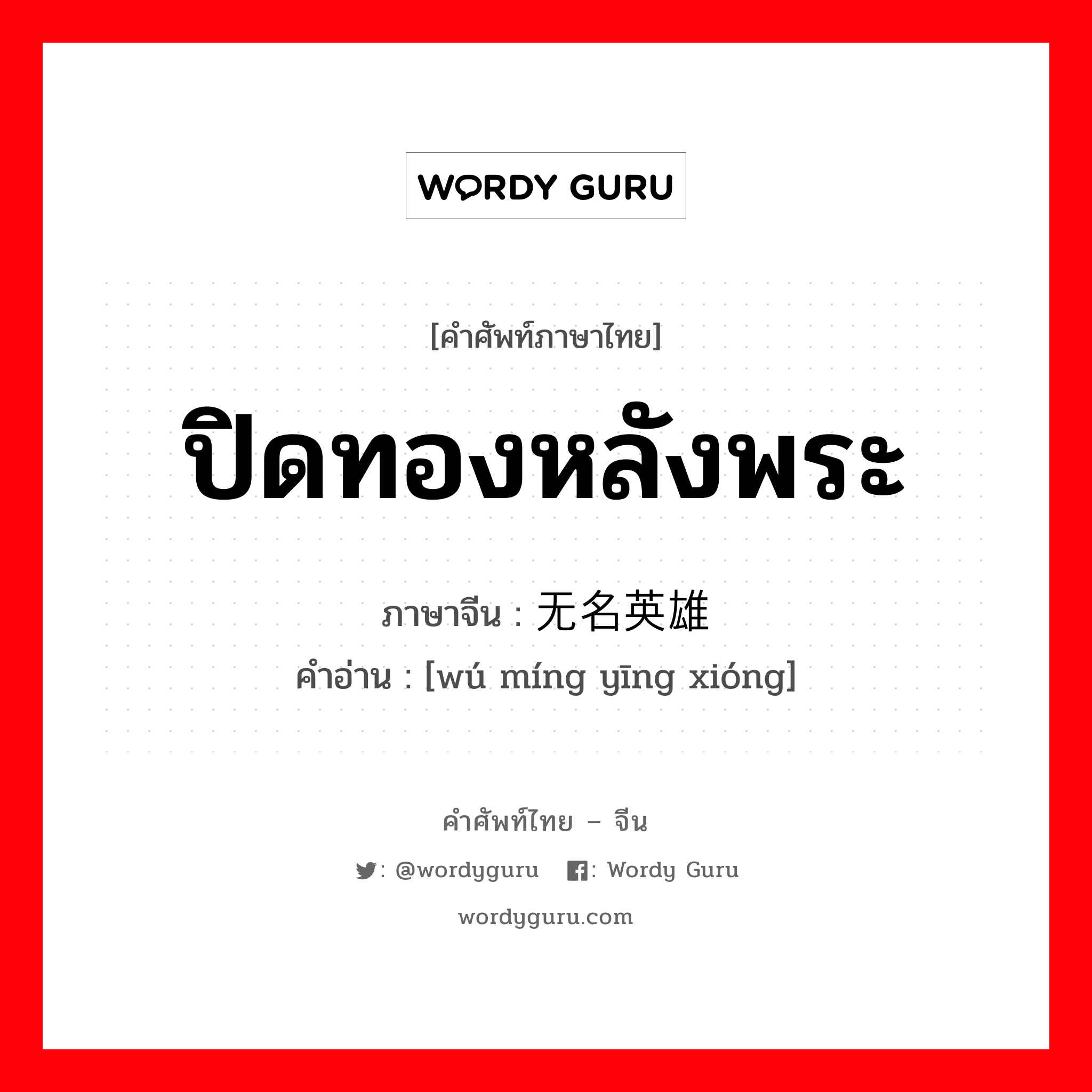 ปิดทองหลังพระ ภาษาจีนคืออะไร, คำศัพท์ภาษาไทย - จีน ปิดทองหลังพระ ภาษาจีน 无名英雄 คำอ่าน [wú míng yīng xióng]