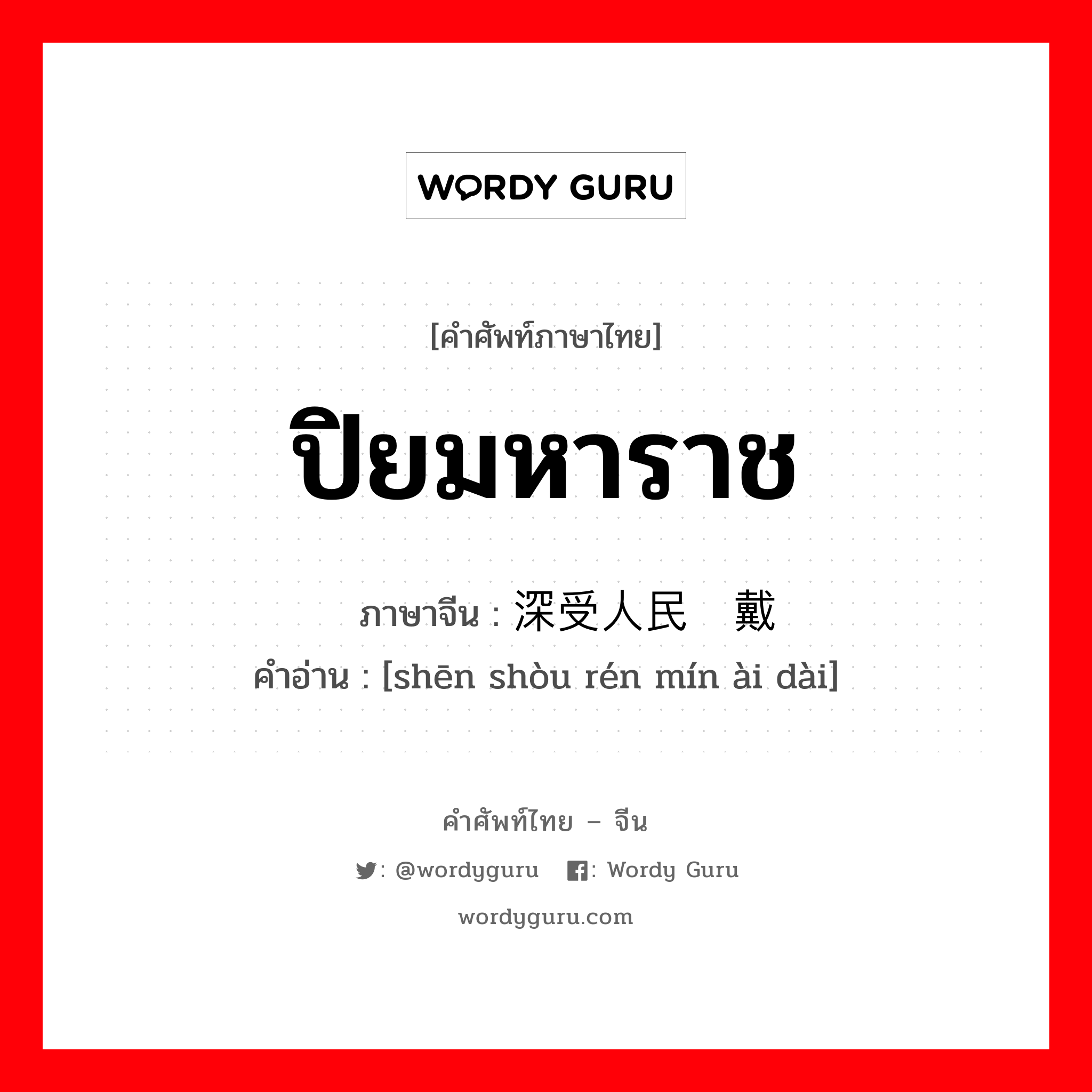 ปิยมหาราช ภาษาจีนคืออะไร, คำศัพท์ภาษาไทย - จีน ปิยมหาราช ภาษาจีน 深受人民爱戴 คำอ่าน [shēn shòu rén mín ài dài]