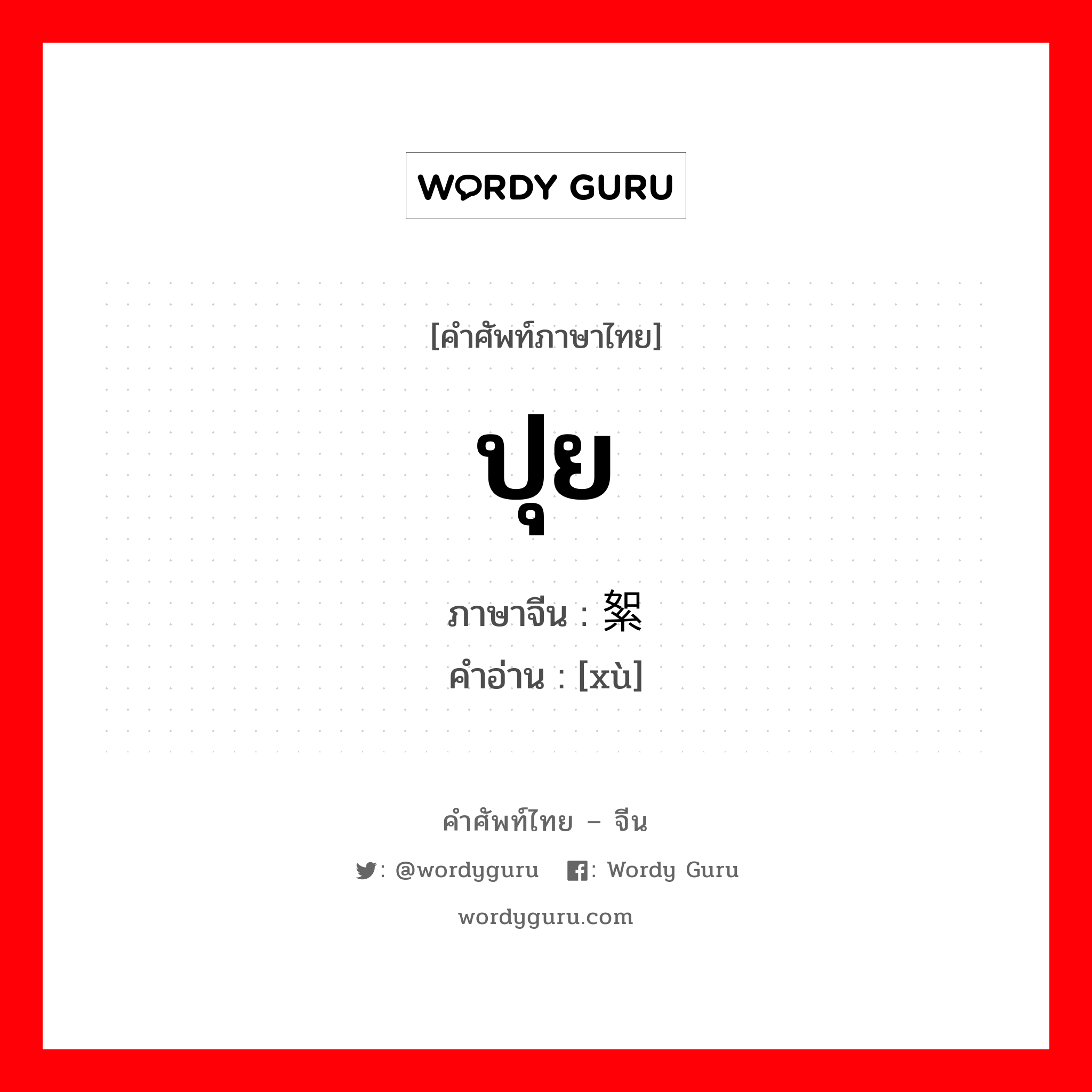 ปุย ภาษาจีนคืออะไร, คำศัพท์ภาษาไทย - จีน ปุย ภาษาจีน 絮 คำอ่าน [xù]