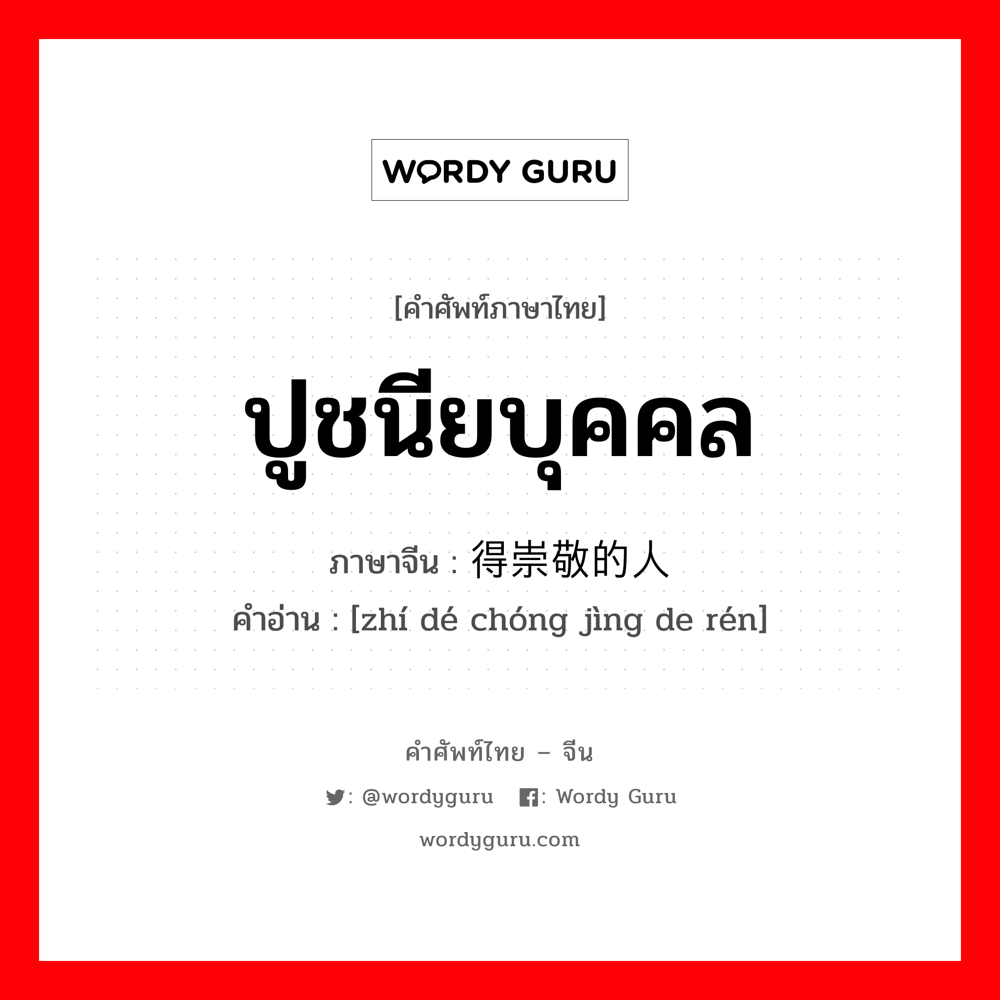 ปูชนียบุคคล ภาษาจีนคืออะไร, คำศัพท์ภาษาไทย - จีน ปูชนียบุคคล ภาษาจีน 值得崇敬的人 คำอ่าน [zhí dé chóng jìng de rén]