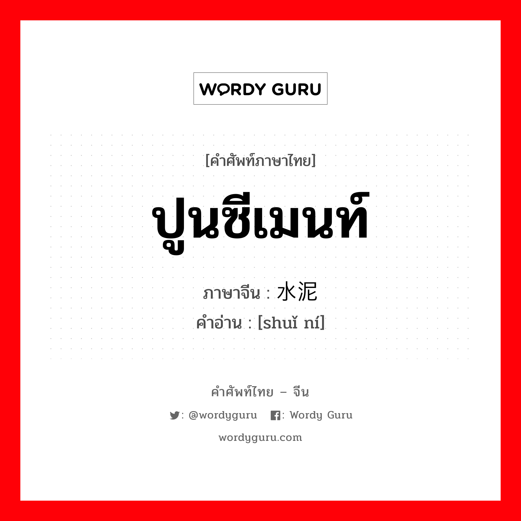 ปูนซีเมนท์ ภาษาจีนคืออะไร, คำศัพท์ภาษาไทย - จีน ปูนซีเมนท์ ภาษาจีน 水泥 คำอ่าน [shuǐ ní]