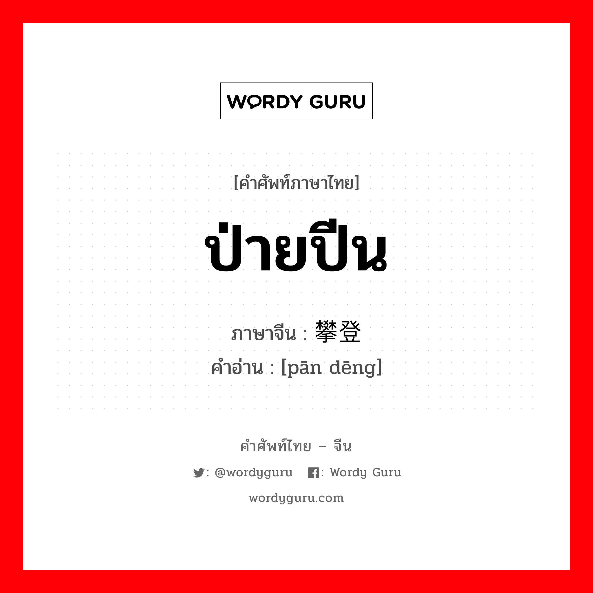 ป่ายปีน ภาษาจีนคืออะไร, คำศัพท์ภาษาไทย - จีน ป่ายปีน ภาษาจีน 攀登 คำอ่าน [pān dēng]