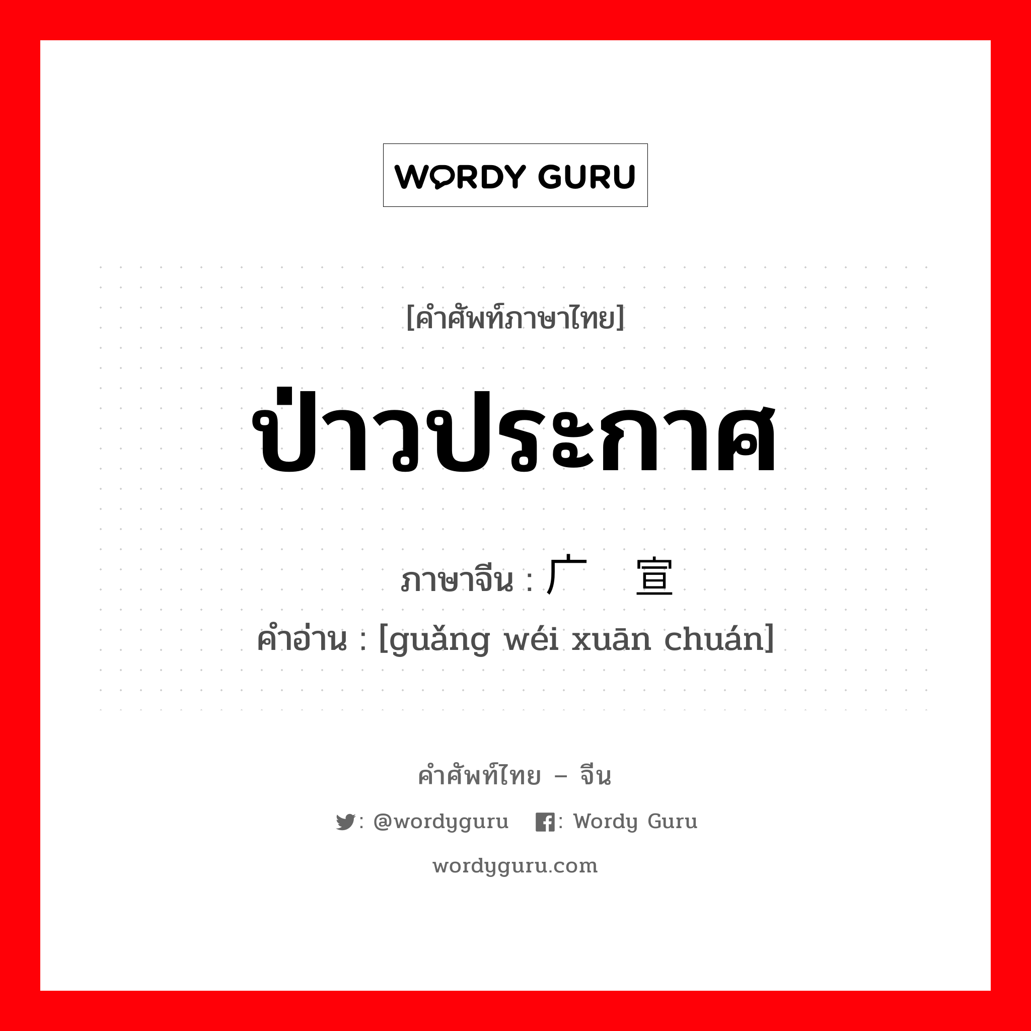 ป่าวประกาศ ภาษาจีนคืออะไร, คำศัพท์ภาษาไทย - จีน ป่าวประกาศ ภาษาจีน 广为宣传 คำอ่าน [guǎng wéi xuān chuán]