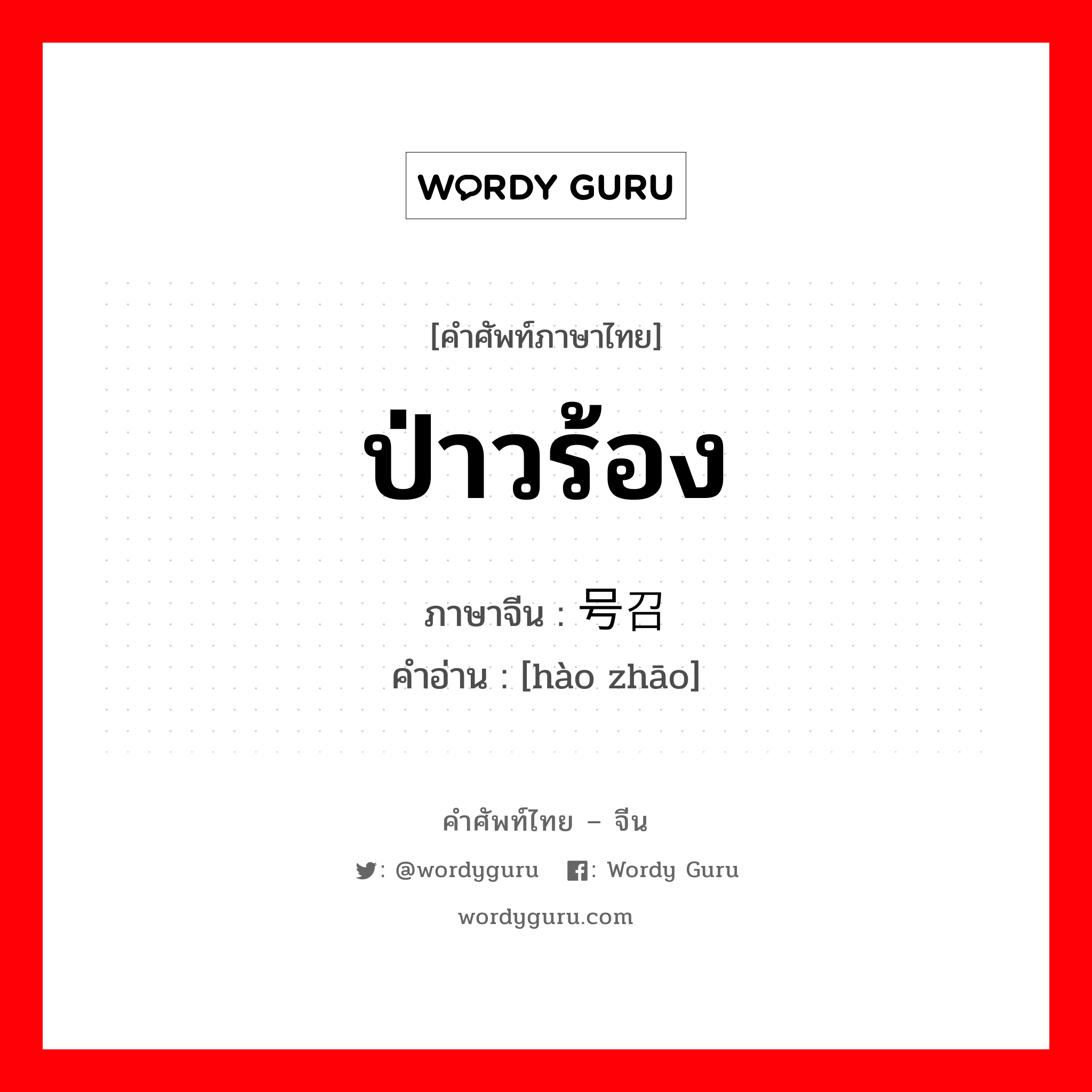 ป่าวร้อง ภาษาจีนคืออะไร, คำศัพท์ภาษาไทย - จีน ป่าวร้อง ภาษาจีน 号召 คำอ่าน [hào zhāo]