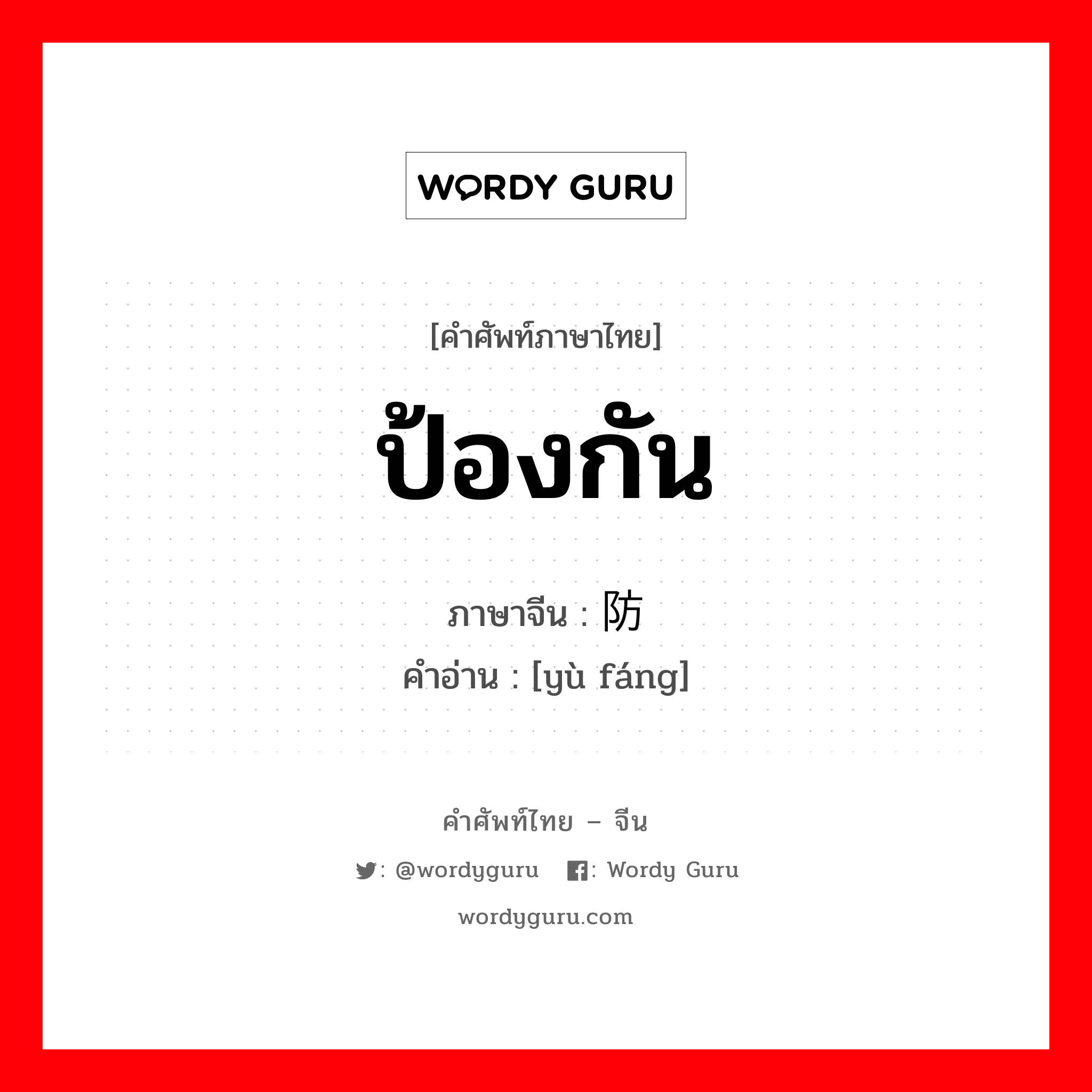 ป้องกัน ภาษาจีนคืออะไร, คำศัพท์ภาษาไทย - จีน ป้องกัน ภาษาจีน 预防 คำอ่าน [yù fáng]