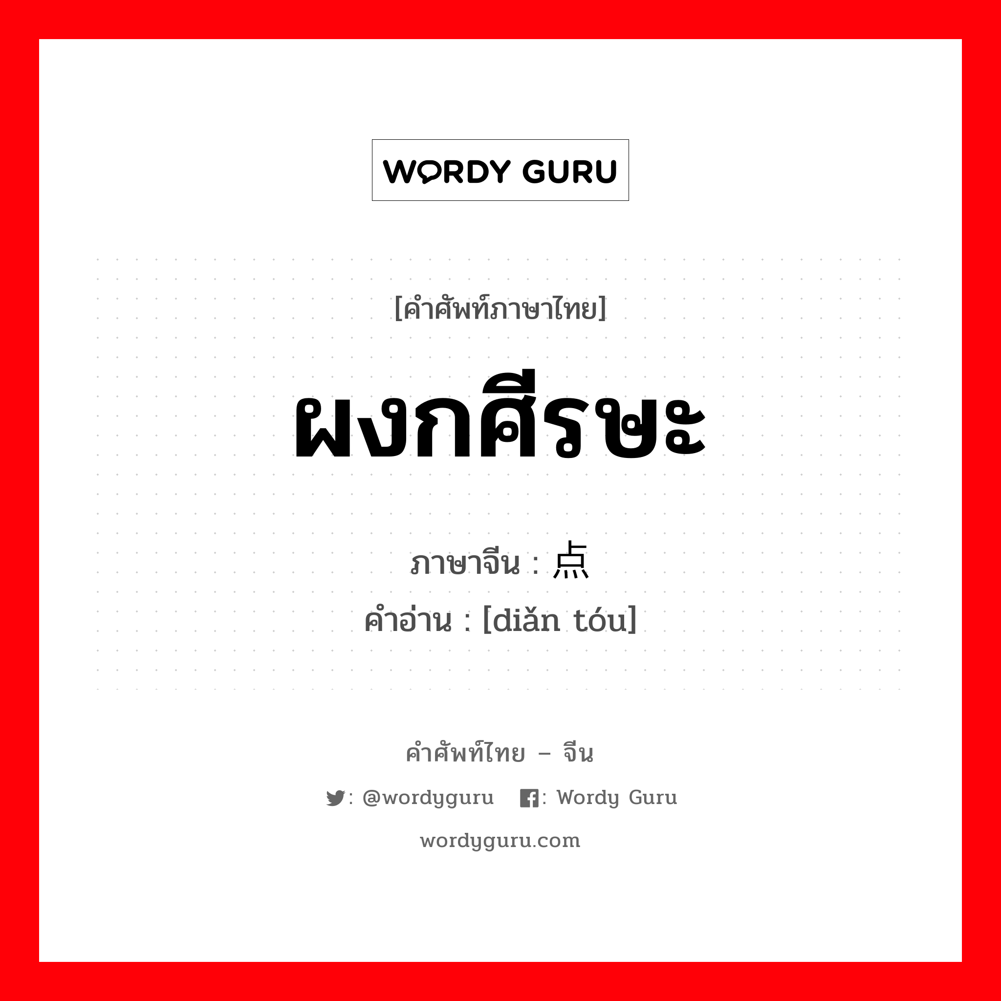 ผงกศีรษะ ภาษาจีนคืออะไร, คำศัพท์ภาษาไทย - จีน ผงกศีรษะ ภาษาจีน 点头 คำอ่าน [diǎn tóu]