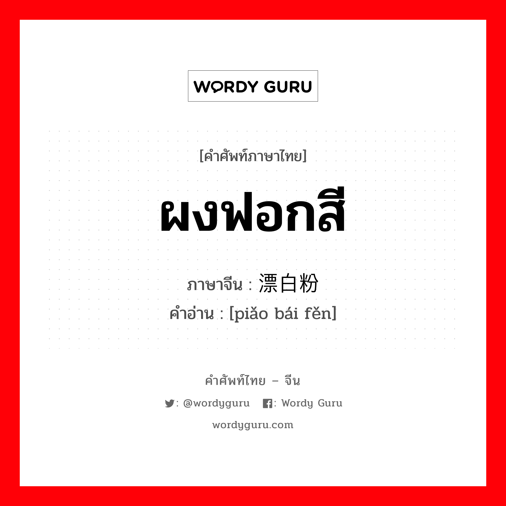 ผงฟอกสี ภาษาจีนคืออะไร, คำศัพท์ภาษาไทย - จีน ผงฟอกสี ภาษาจีน 漂白粉 คำอ่าน [piǎo bái fěn]