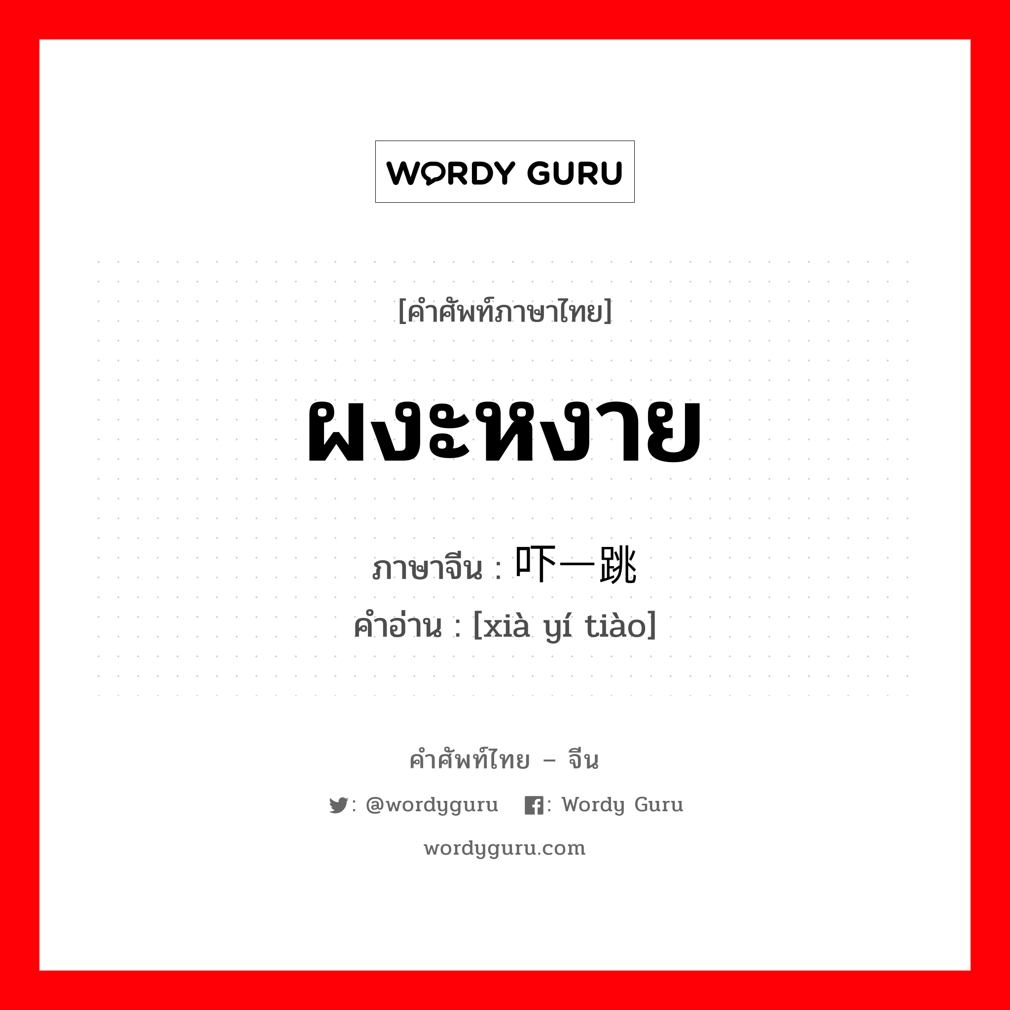 ผงะหงาย ภาษาจีนคืออะไร, คำศัพท์ภาษาไทย - จีน ผงะหงาย ภาษาจีน 吓一跳 คำอ่าน [xià yí tiào]