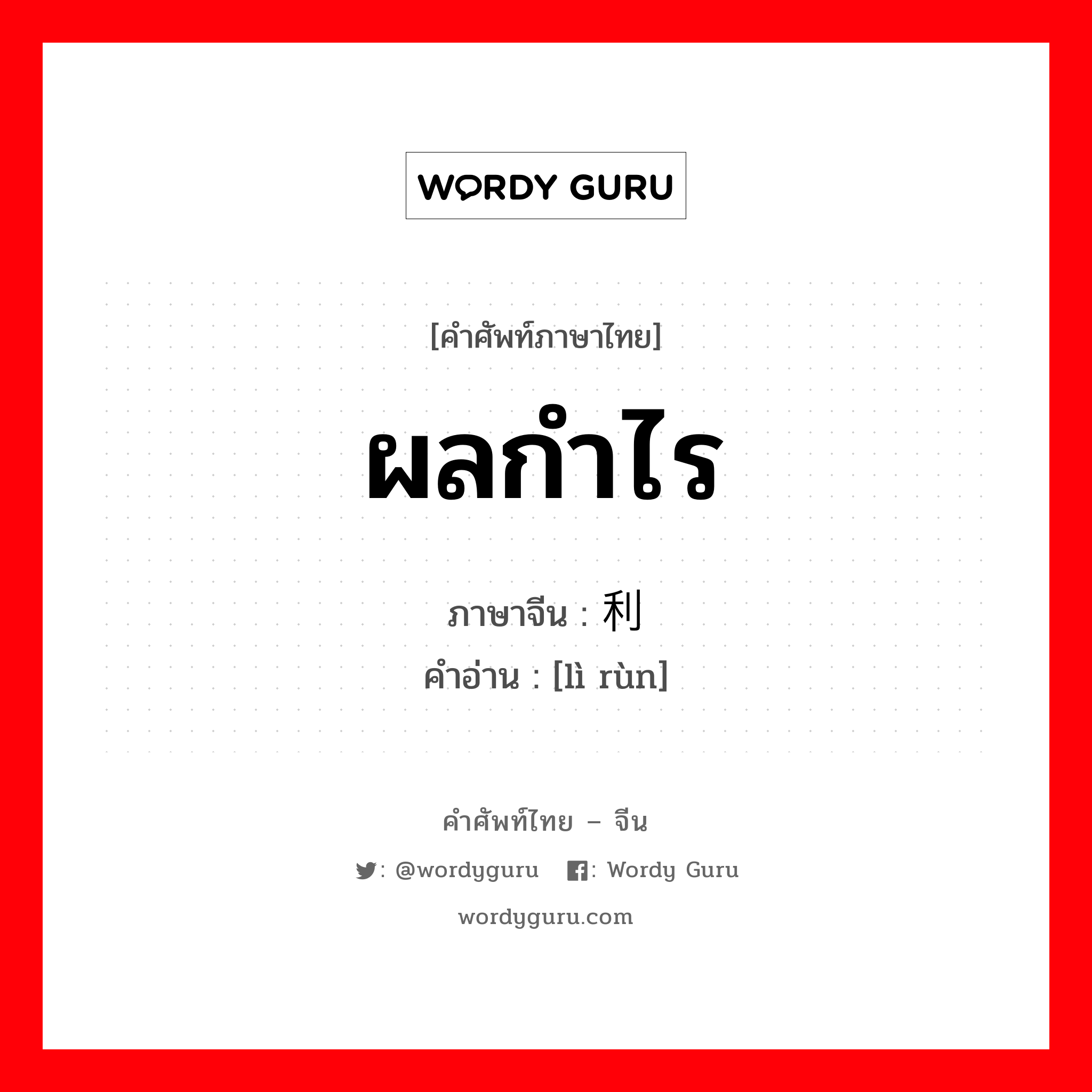 ผลกำไร ภาษาจีนคืออะไร, คำศัพท์ภาษาไทย - จีน ผลกำไร ภาษาจีน 利润 คำอ่าน [lì rùn]