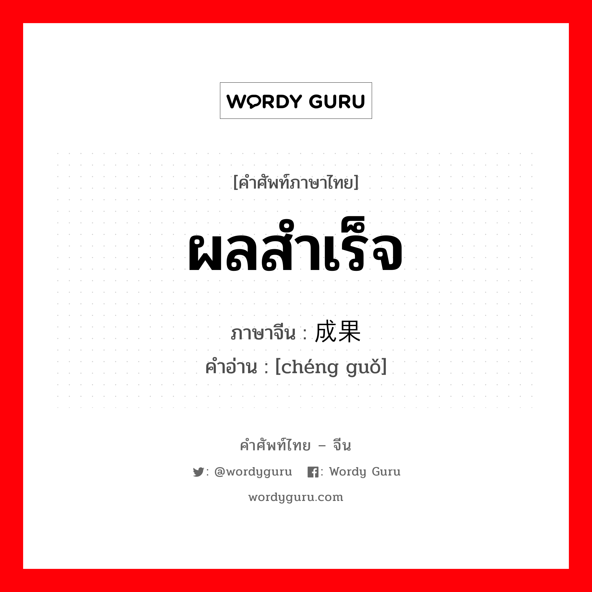 ผลสำเร็จ ภาษาจีนคืออะไร, คำศัพท์ภาษาไทย - จีน ผลสำเร็จ ภาษาจีน 成果 คำอ่าน [chéng guǒ]