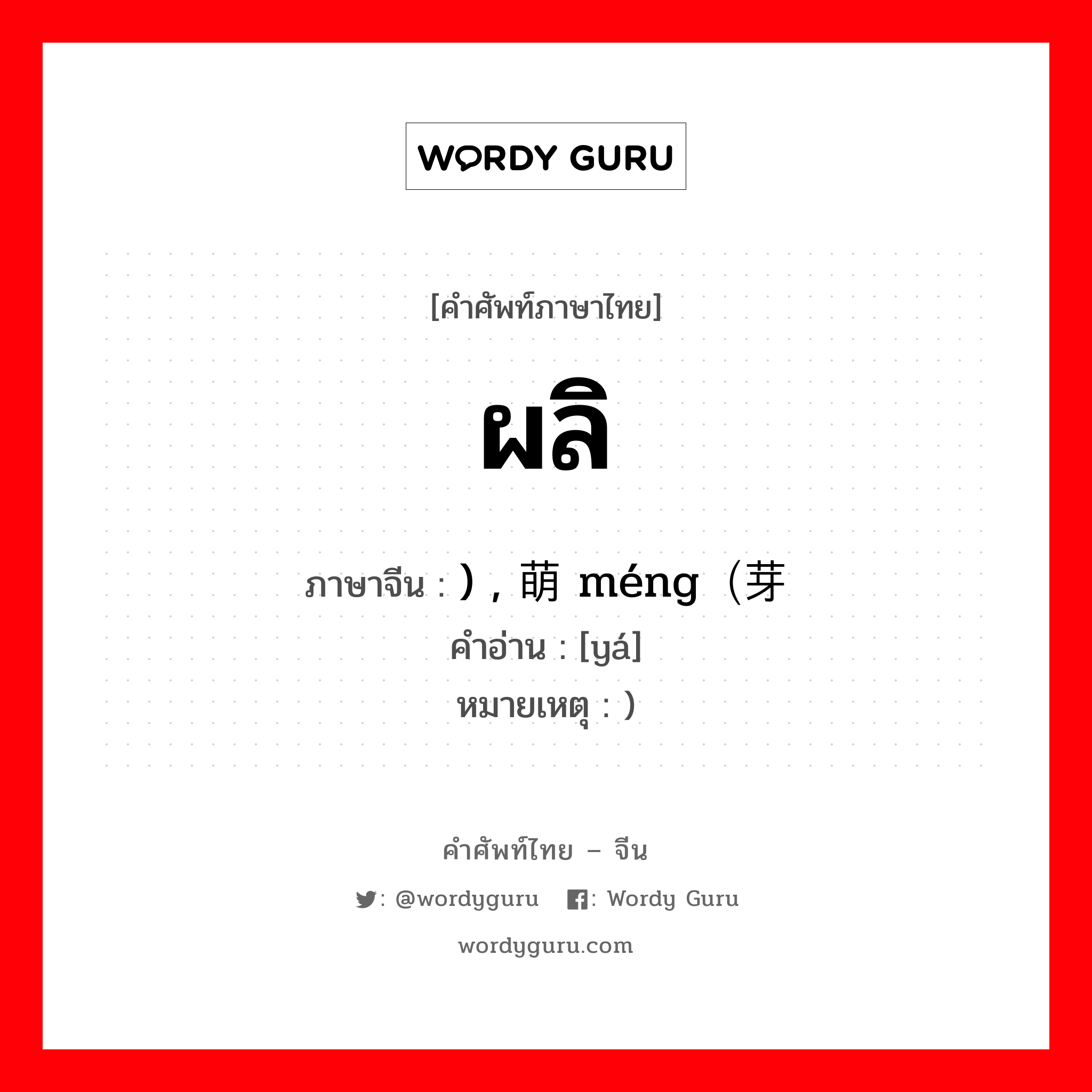 ผลิ ภาษาจีนคืออะไร, คำศัพท์ภาษาไทย - จีน ผลิ ภาษาจีน ) , 萌 méng（芽 คำอ่าน [yá] หมายเหตุ )