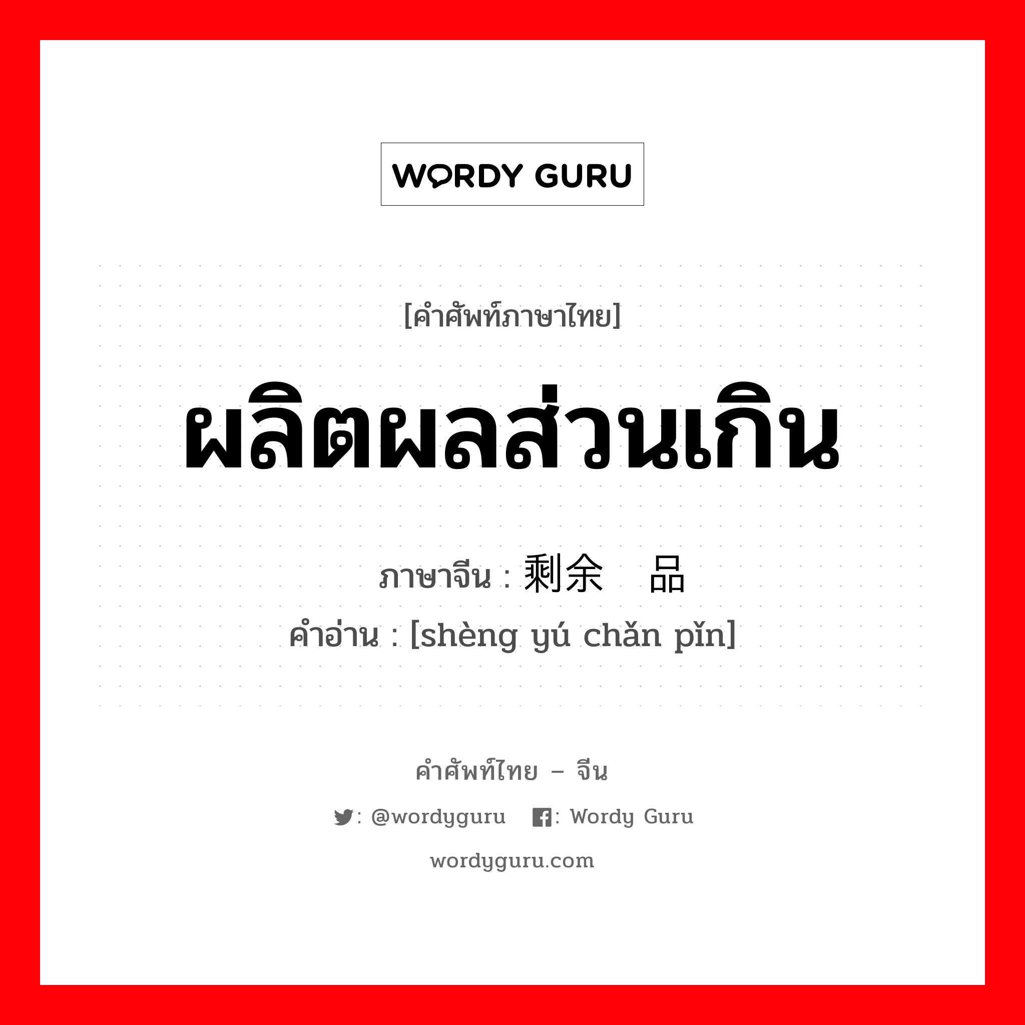 ผลิตผลส่วนเกิน ภาษาจีนคืออะไร, คำศัพท์ภาษาไทย - จีน ผลิตผลส่วนเกิน ภาษาจีน 剩余产品 คำอ่าน [shèng yú chǎn pǐn]