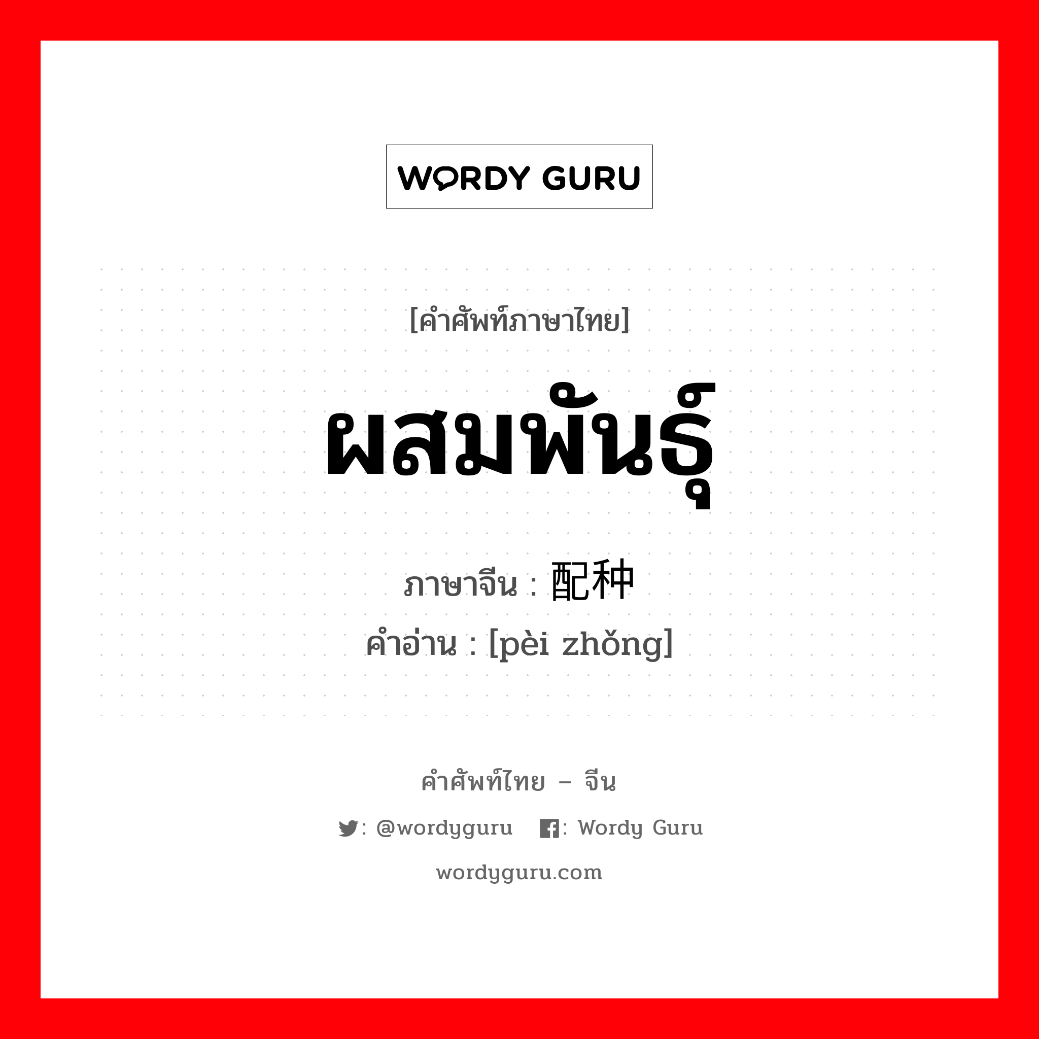 ผสมพันธุ์ ภาษาจีนคืออะไร, คำศัพท์ภาษาไทย - จีน ผสมพันธุ์ ภาษาจีน 配种 คำอ่าน [pèi zhǒng]