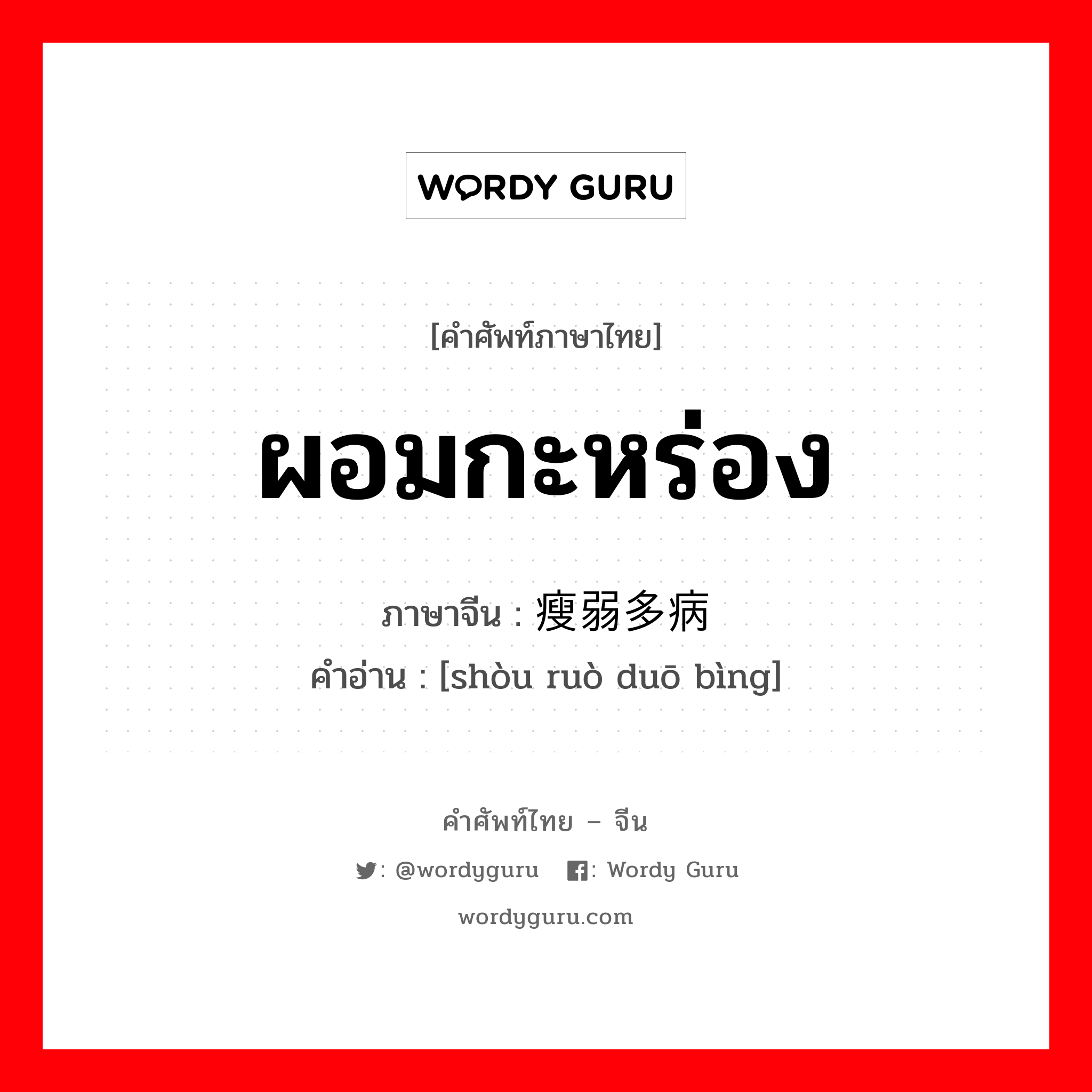 ผอมกะหร่อง ภาษาจีนคืออะไร, คำศัพท์ภาษาไทย - จีน ผอมกะหร่อง ภาษาจีน 瘦弱多病 คำอ่าน [shòu ruò duō bìng]