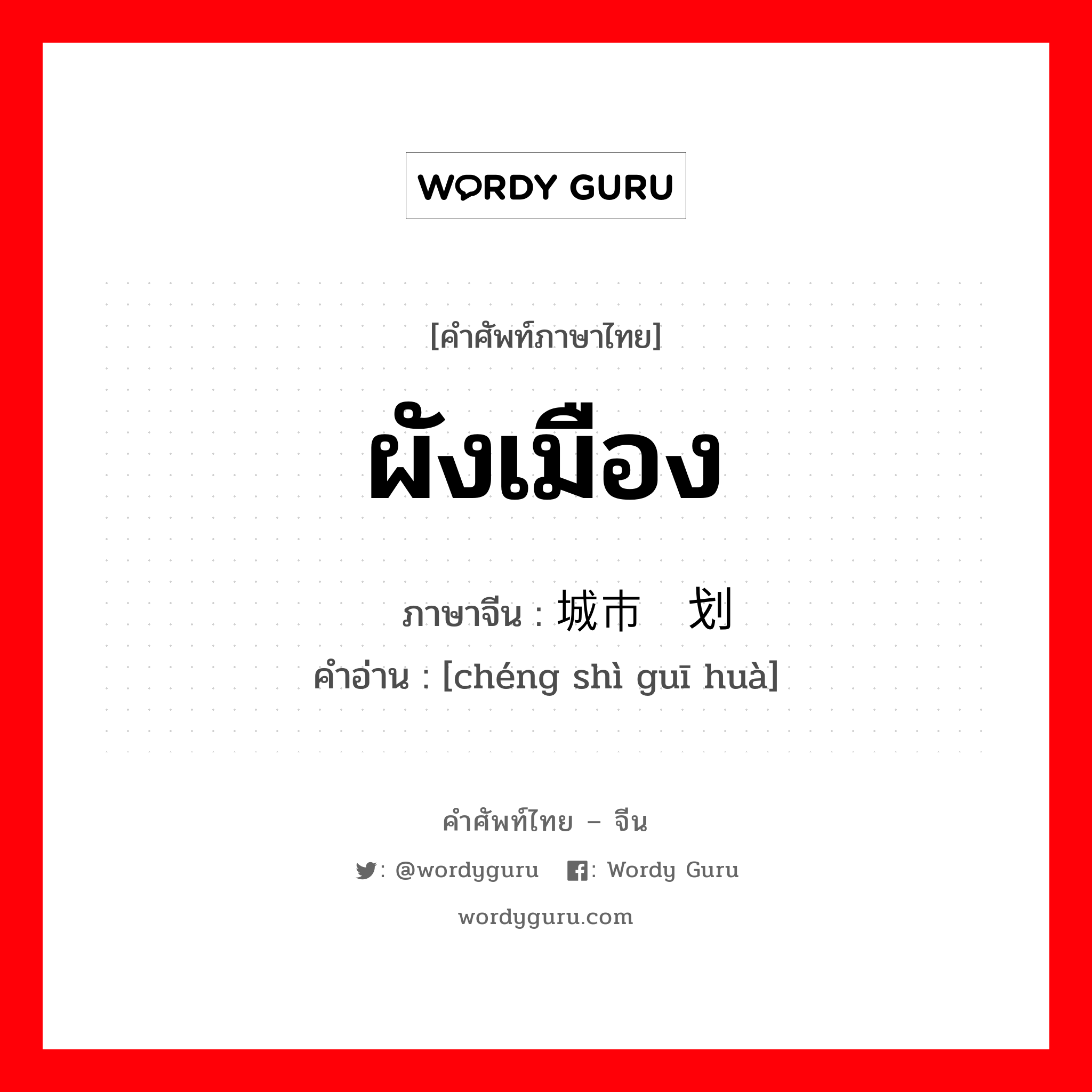 ผังเมือง ภาษาจีนคืออะไร, คำศัพท์ภาษาไทย - จีน ผังเมือง ภาษาจีน 城市规划 คำอ่าน [chéng shì guī huà]