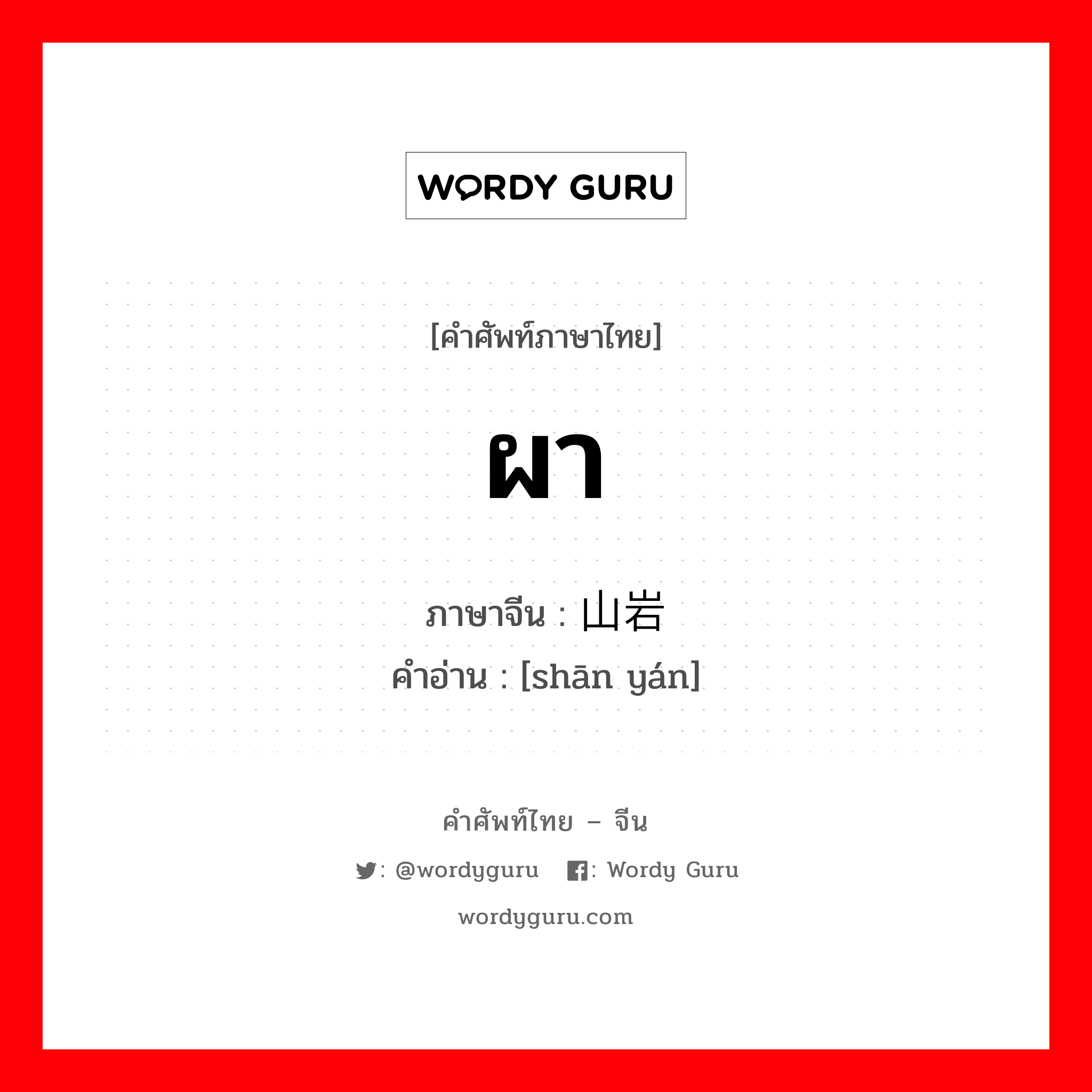 ผา ภาษาจีนคืออะไร, คำศัพท์ภาษาไทย - จีน ผา ภาษาจีน 山岩 คำอ่าน [shān yán]