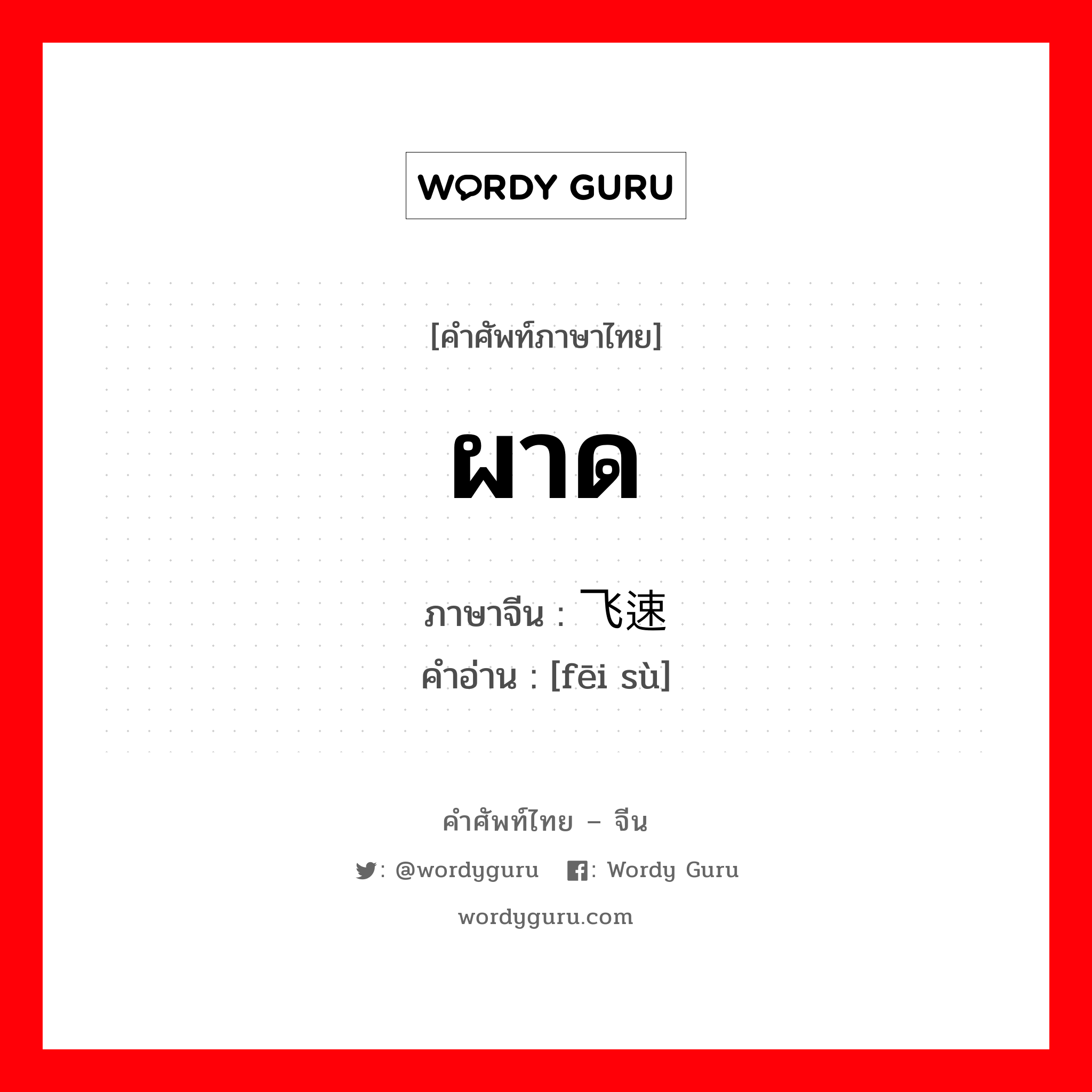 ผาด ภาษาจีนคืออะไร, คำศัพท์ภาษาไทย - จีน ผาด ภาษาจีน 飞速 คำอ่าน [fēi sù]