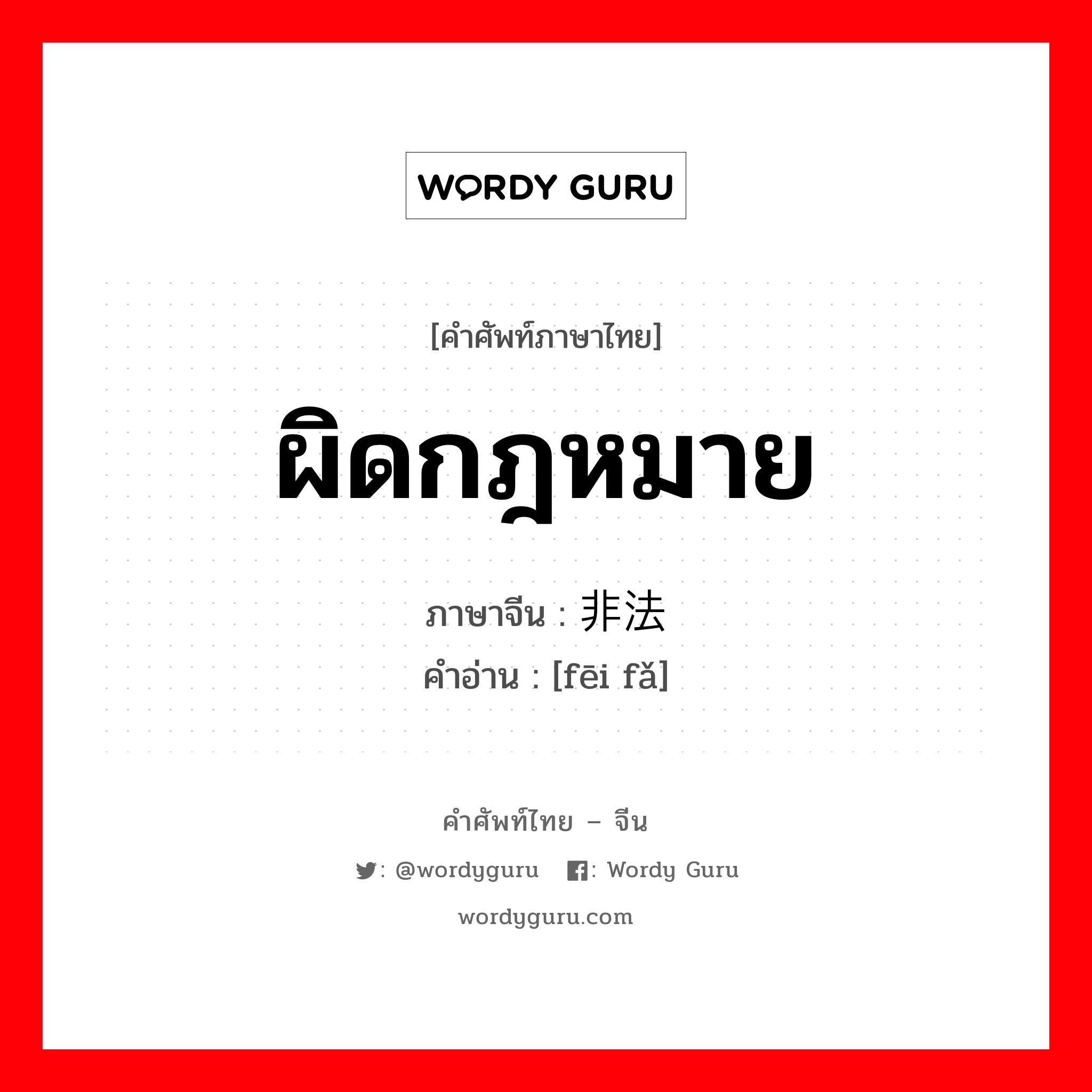 ผิดกฎหมาย ภาษาจีนคืออะไร, คำศัพท์ภาษาไทย - จีน ผิดกฎหมาย ภาษาจีน 非法 คำอ่าน [fēi fǎ]