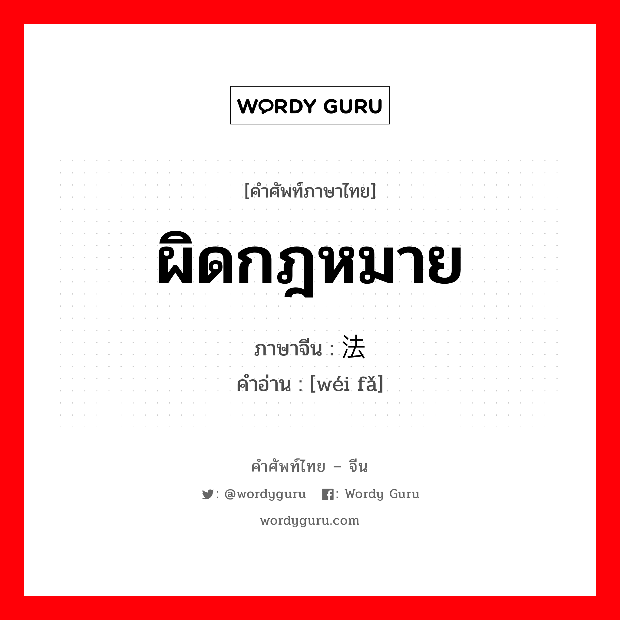 ผิดกฎหมาย ภาษาจีนคืออะไร, คำศัพท์ภาษาไทย - จีน ผิดกฎหมาย ภาษาจีน 违法 คำอ่าน [wéi fǎ]