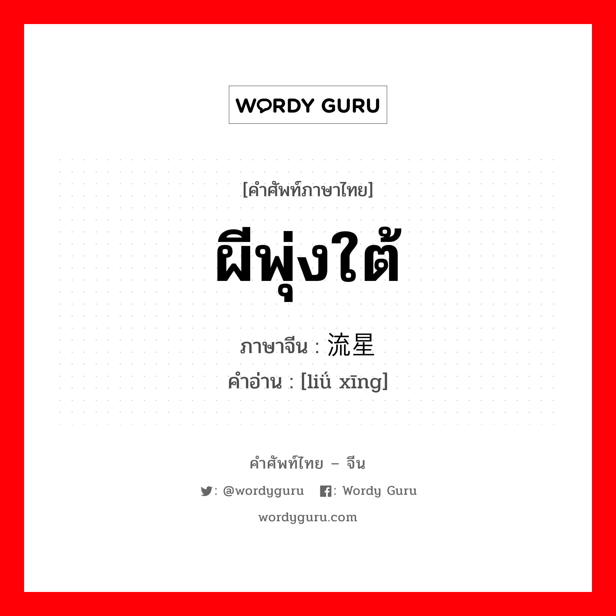 ผีพุ่งใต้ ภาษาจีนคืออะไร, คำศัพท์ภาษาไทย - จีน ผีพุ่งใต้ ภาษาจีน 流星 คำอ่าน [liǘ xīng]