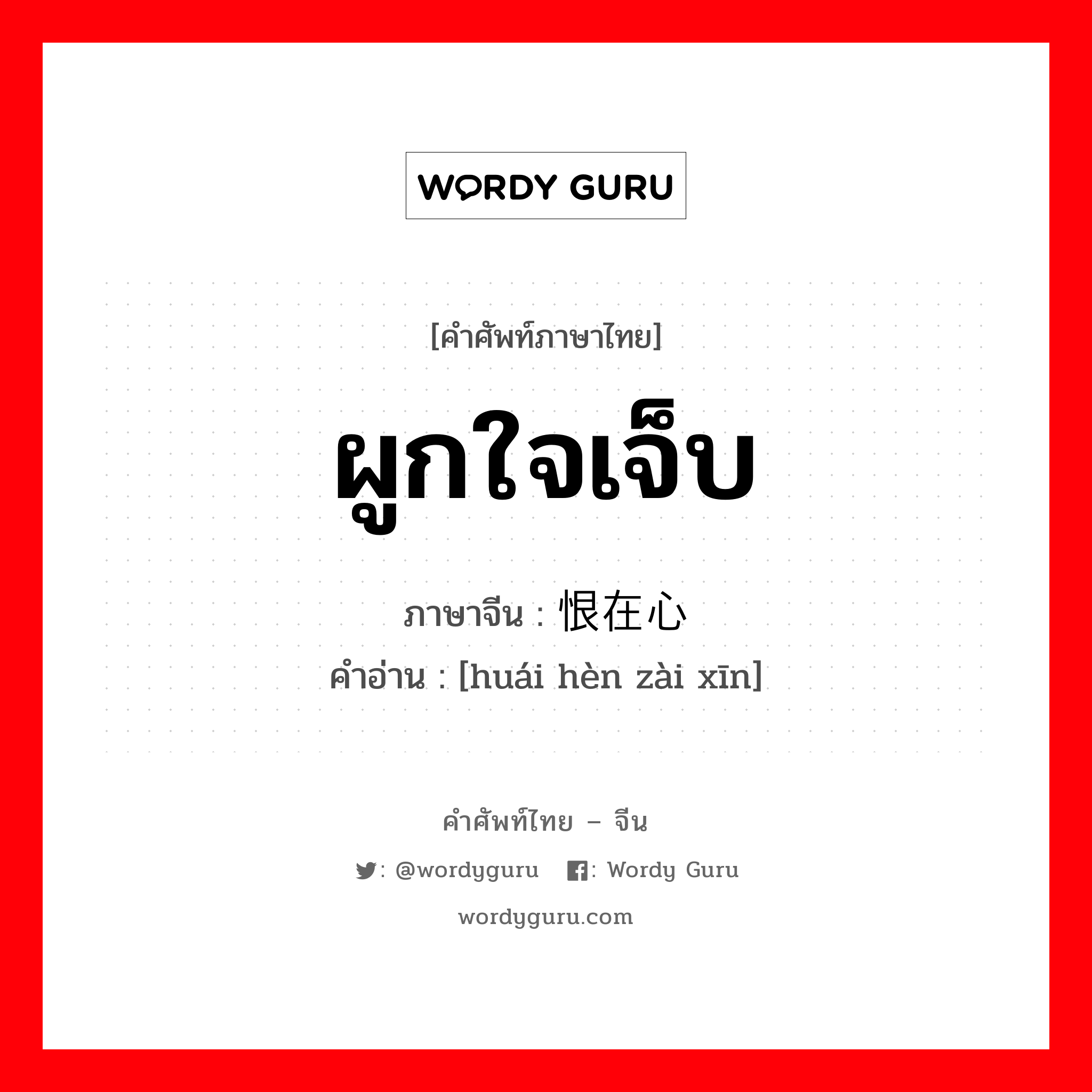 ผูกใจเจ็บ ภาษาจีนคืออะไร, คำศัพท์ภาษาไทย - จีน ผูกใจเจ็บ ภาษาจีน 怀恨在心 คำอ่าน [huái hèn zài xīn]