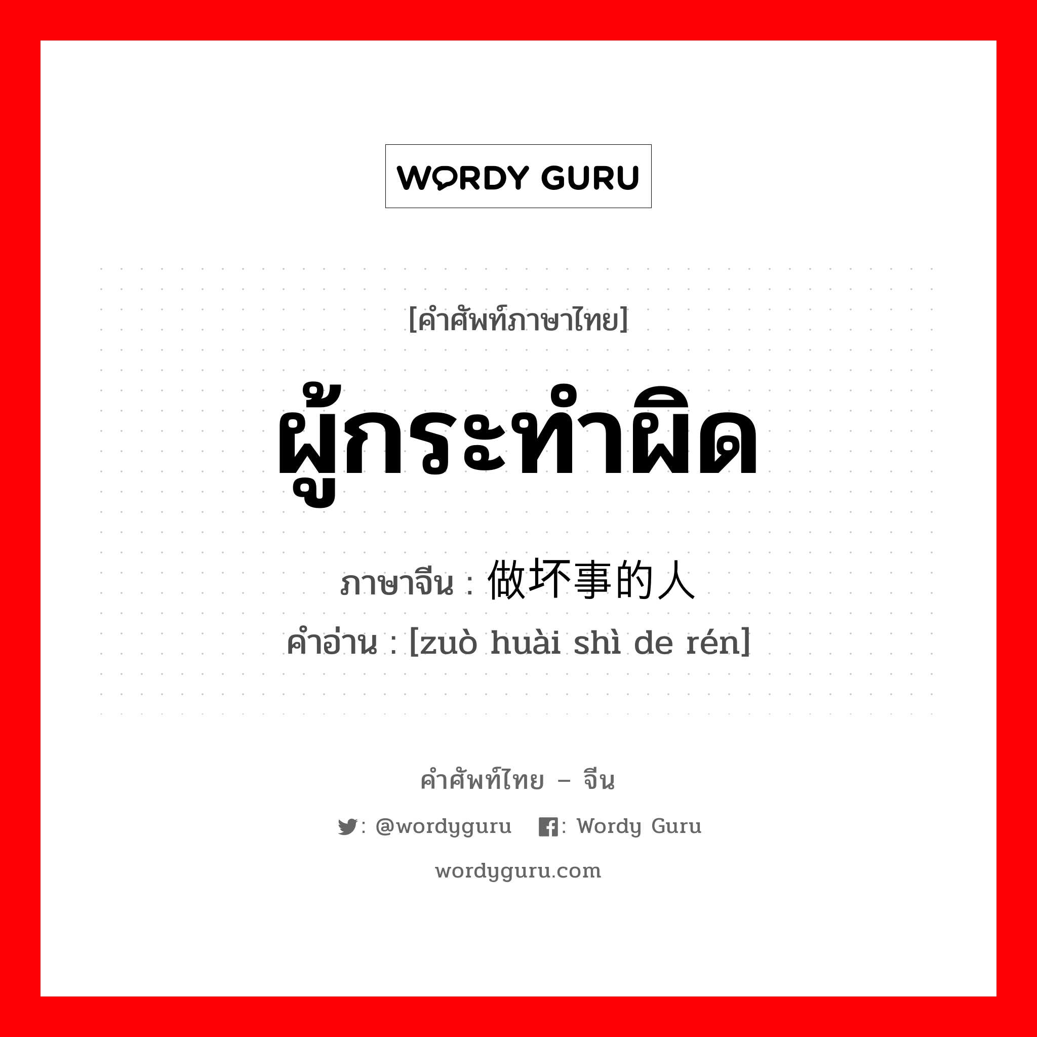 ผู้กระทำผิด ภาษาจีนคืออะไร, คำศัพท์ภาษาไทย - จีน ผู้กระทำผิด ภาษาจีน 做坏事的人 คำอ่าน [zuò huài shì de rén]