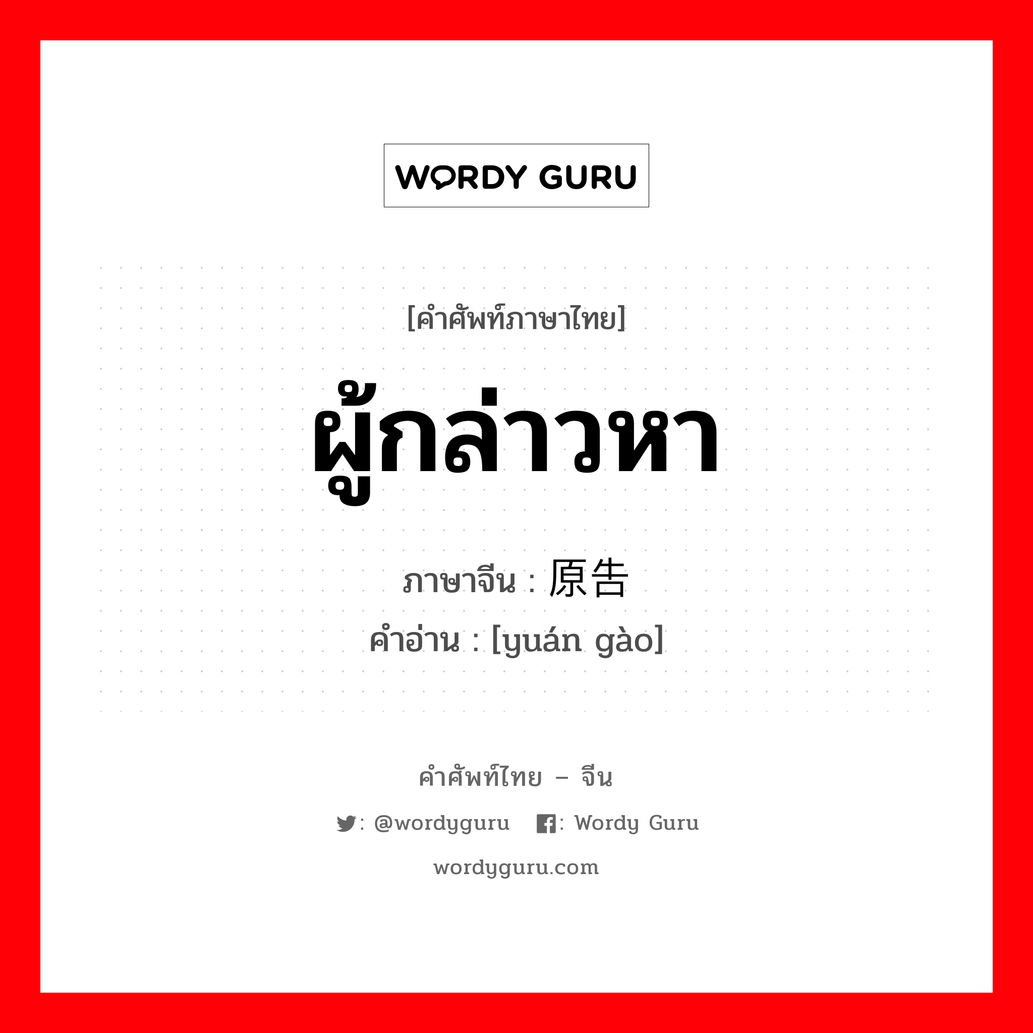 ผู้กล่าวหา ภาษาจีนคืออะไร, คำศัพท์ภาษาไทย - จีน ผู้กล่าวหา ภาษาจีน 原告 คำอ่าน [yuán gào]