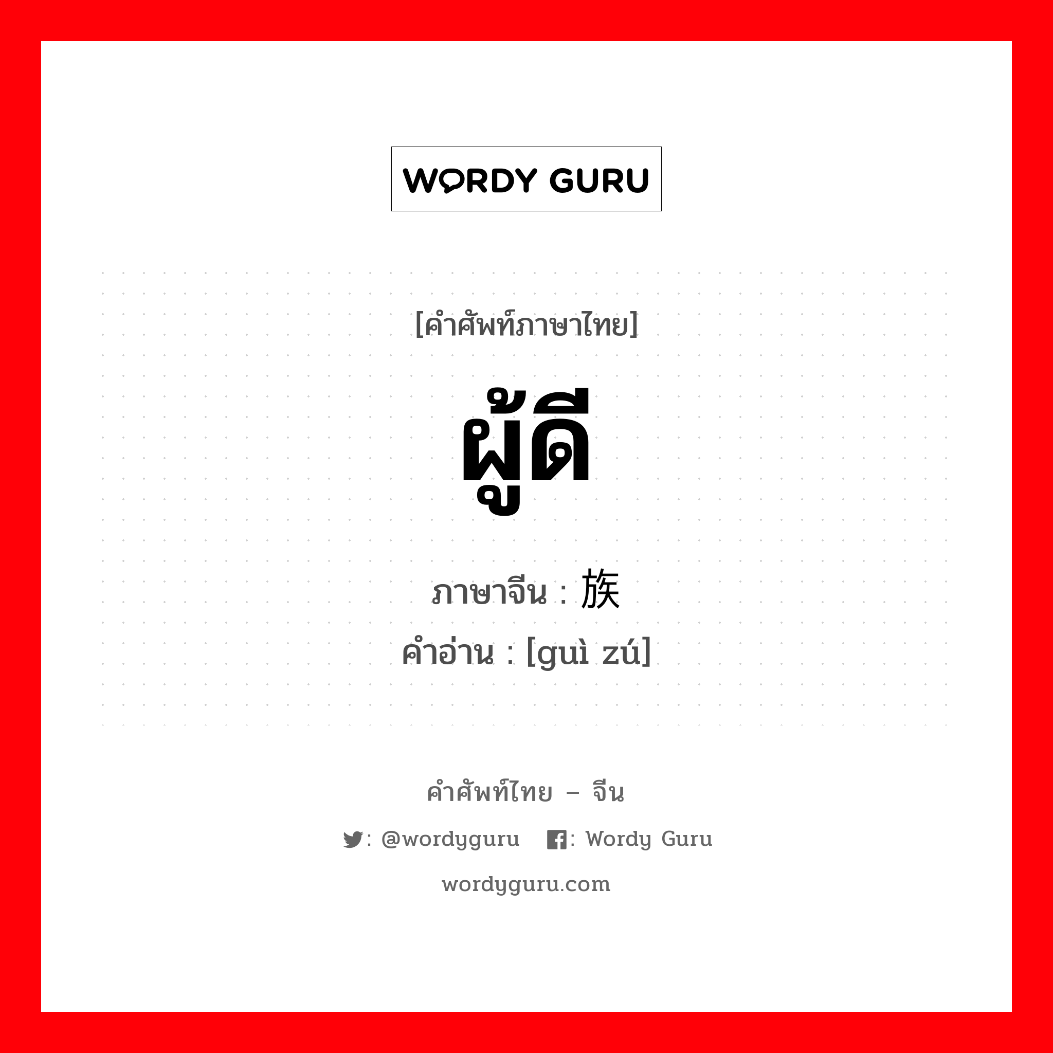 ผู้ดี ภาษาจีนคืออะไร, คำศัพท์ภาษาไทย - จีน ผู้ดี ภาษาจีน 贵族 คำอ่าน [guì zú]