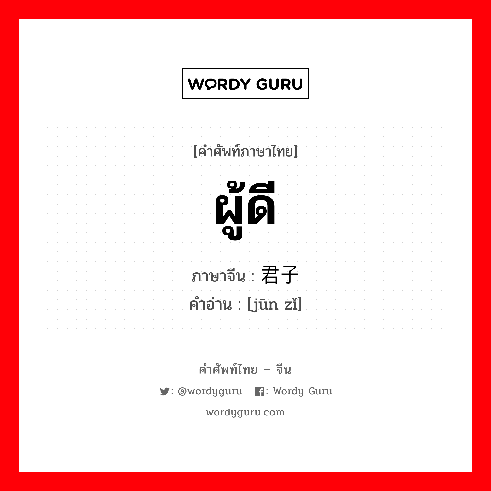 ผู้ดี ภาษาจีนคืออะไร, คำศัพท์ภาษาไทย - จีน ผู้ดี ภาษาจีน 君子 คำอ่าน [jūn zǐ]