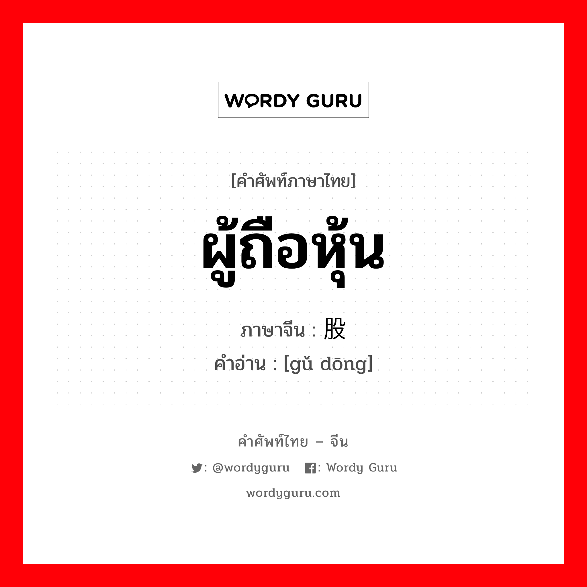 ผู้ถือหุ้น ภาษาจีนคืออะไร, คำศัพท์ภาษาไทย - จีน ผู้ถือหุ้น ภาษาจีน 股东 คำอ่าน [gǔ dōng]