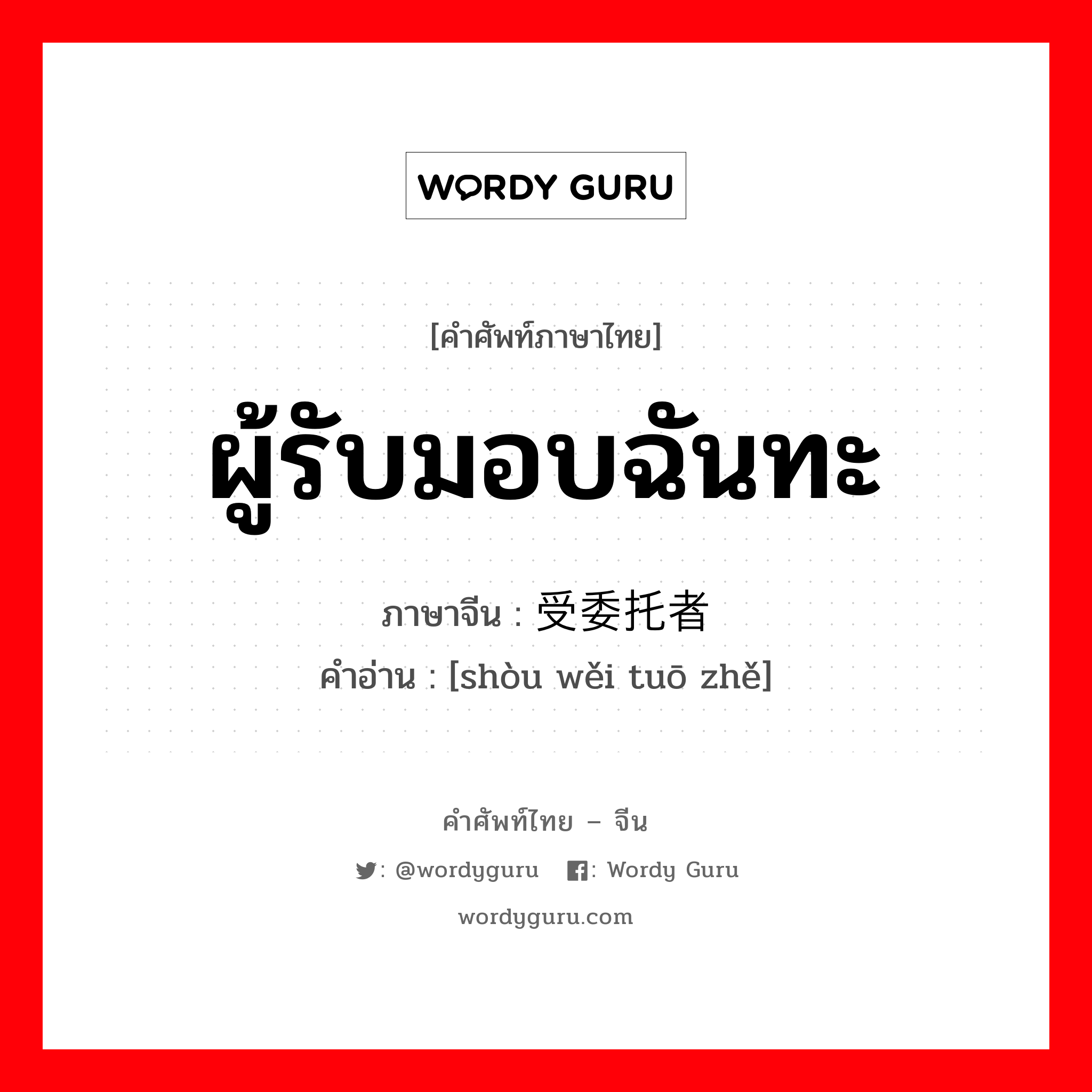 ผู้รับมอบฉันทะ ภาษาจีนคืออะไร, คำศัพท์ภาษาไทย - จีน ผู้รับมอบฉันทะ ภาษาจีน 受委托者 คำอ่าน [shòu wěi tuō zhě]