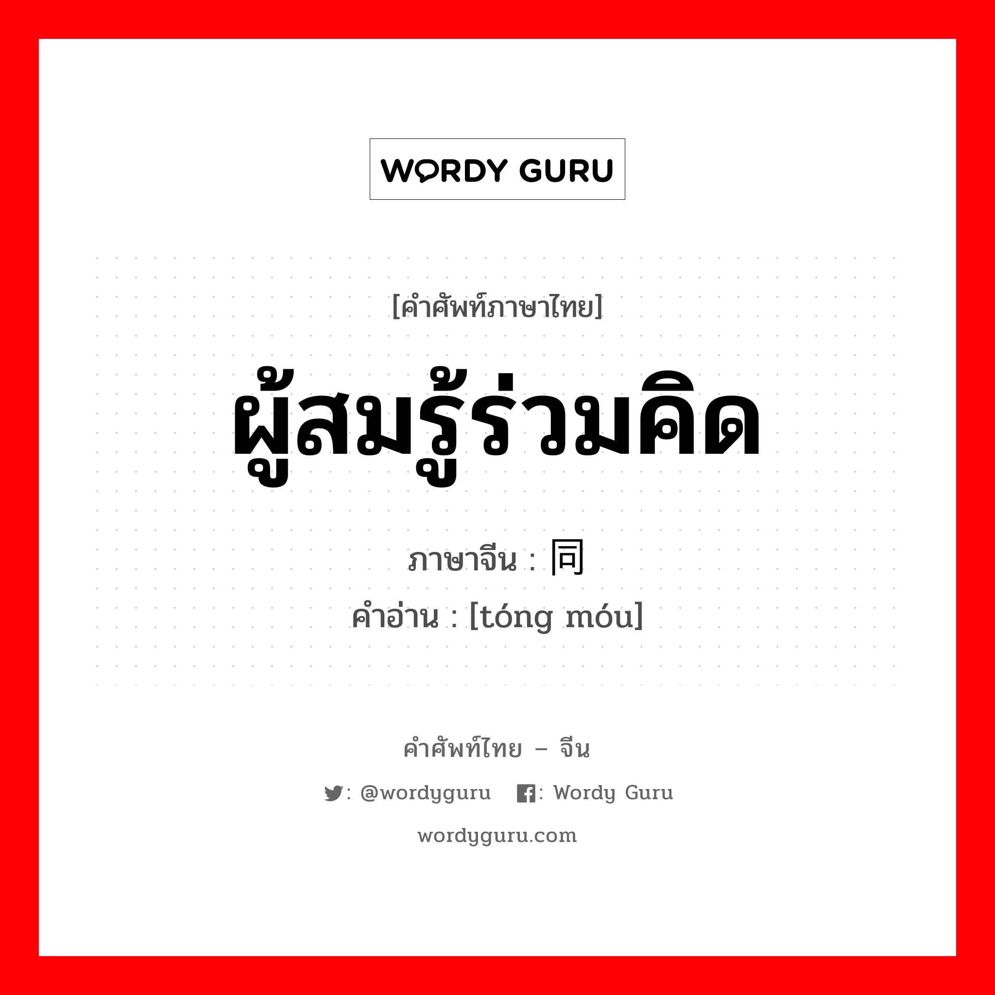 ผู้สมรู้ร่วมคิด ภาษาจีนคืออะไร, คำศัพท์ภาษาไทย - จีน ผู้สมรู้ร่วมคิด ภาษาจีน 同谋 คำอ่าน [tóng móu]