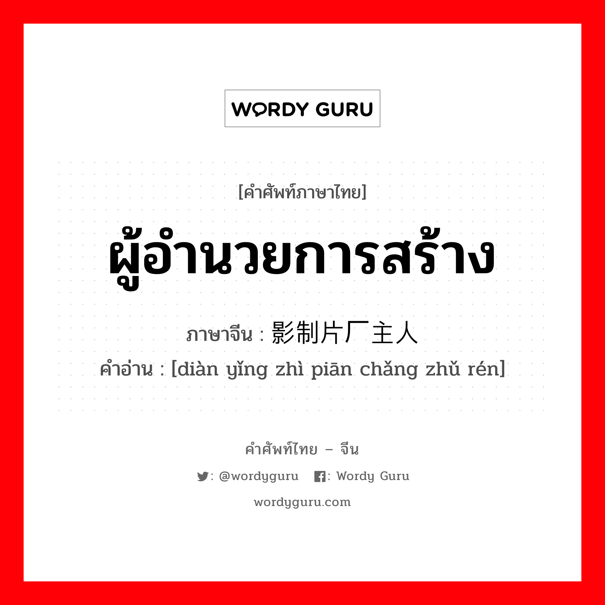 ผู้อำนวยการสร้าง ภาษาจีนคืออะไร, คำศัพท์ภาษาไทย - จีน ผู้อำนวยการสร้าง ภาษาจีน 电影制片厂主人 คำอ่าน [diàn yǐng zhì piān chǎng zhǔ rén]