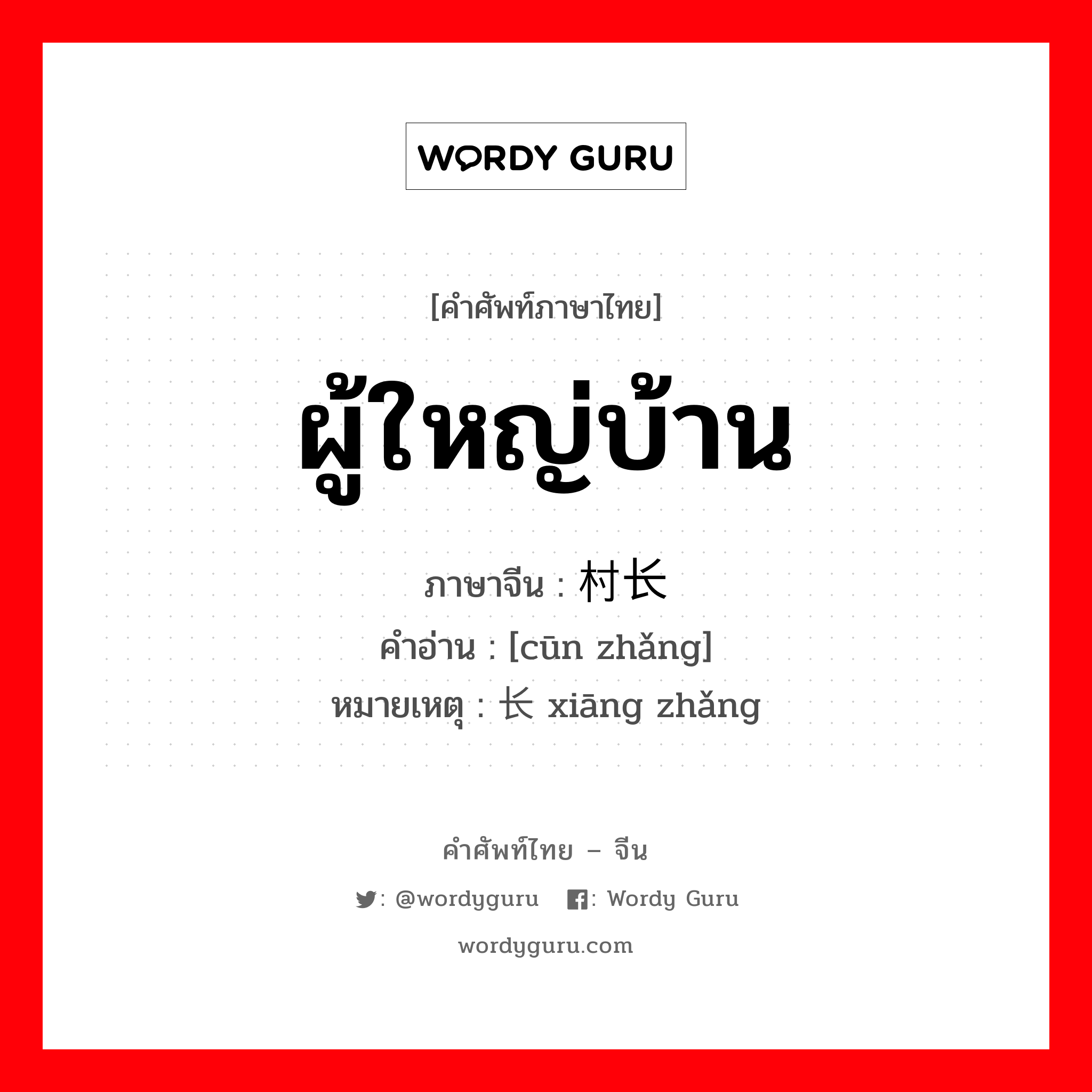 ผู้ใหญ่บ้าน ภาษาจีนคืออะไร, คำศัพท์ภาษาไทย - จีน ผู้ใหญ่บ้าน ภาษาจีน 村长 คำอ่าน [cūn zhǎng] หมายเหตุ 乡长 xiāng zhǎng