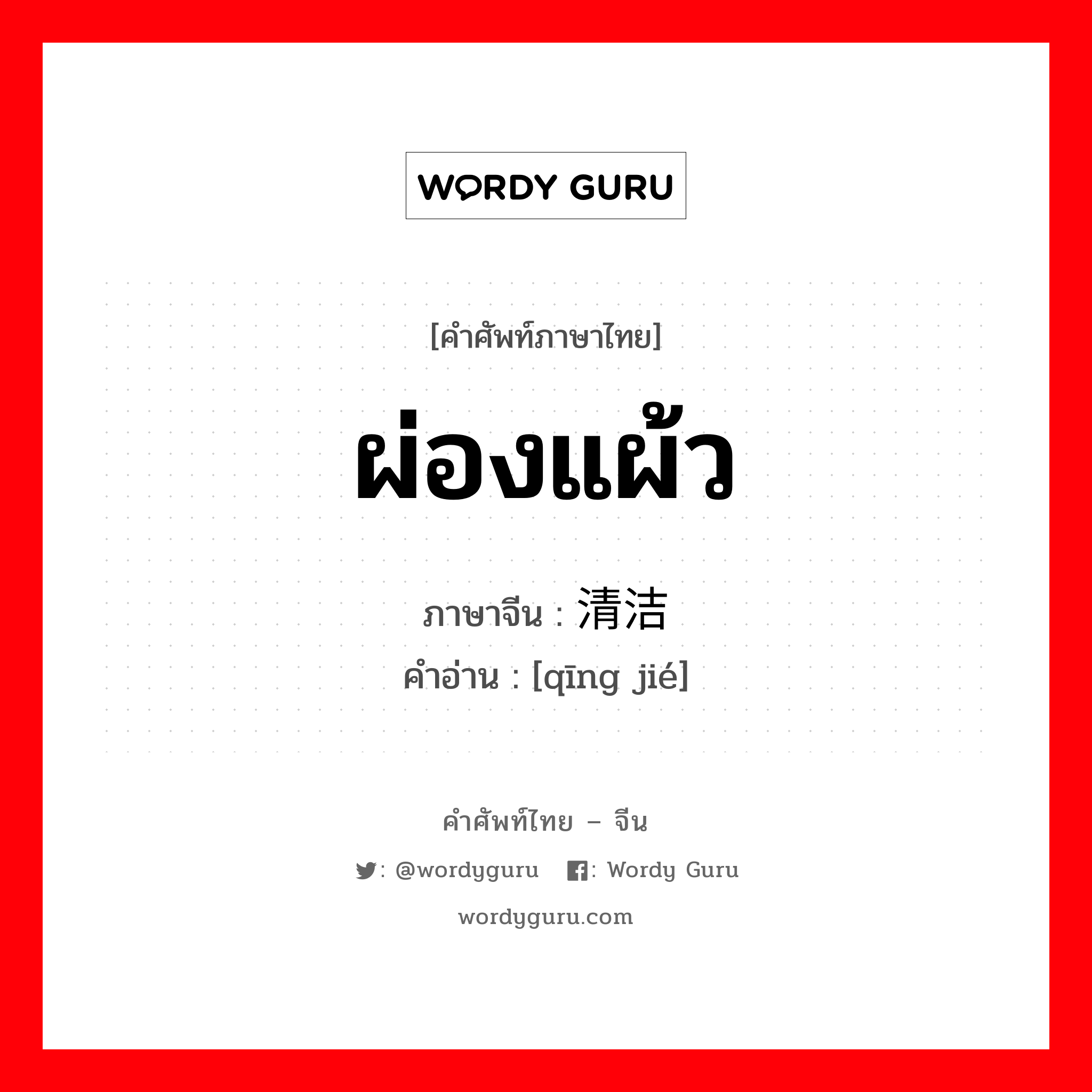 ผ่องแผ้ว ภาษาจีนคืออะไร, คำศัพท์ภาษาไทย - จีน ผ่องแผ้ว ภาษาจีน 清洁 คำอ่าน [qīng jié]