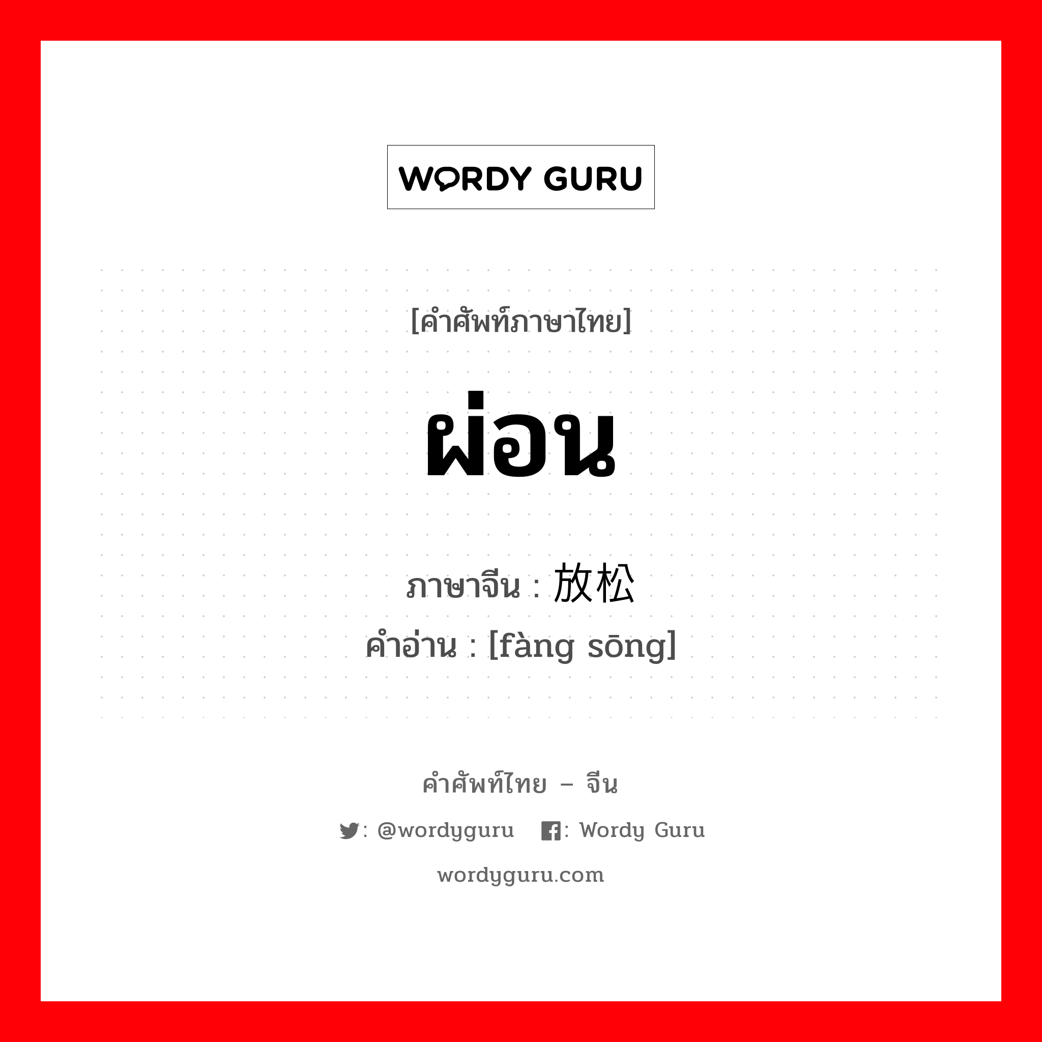 ผ่อน ภาษาจีนคืออะไร, คำศัพท์ภาษาไทย - จีน ผ่อน ภาษาจีน 放松 คำอ่าน [fàng sōng]