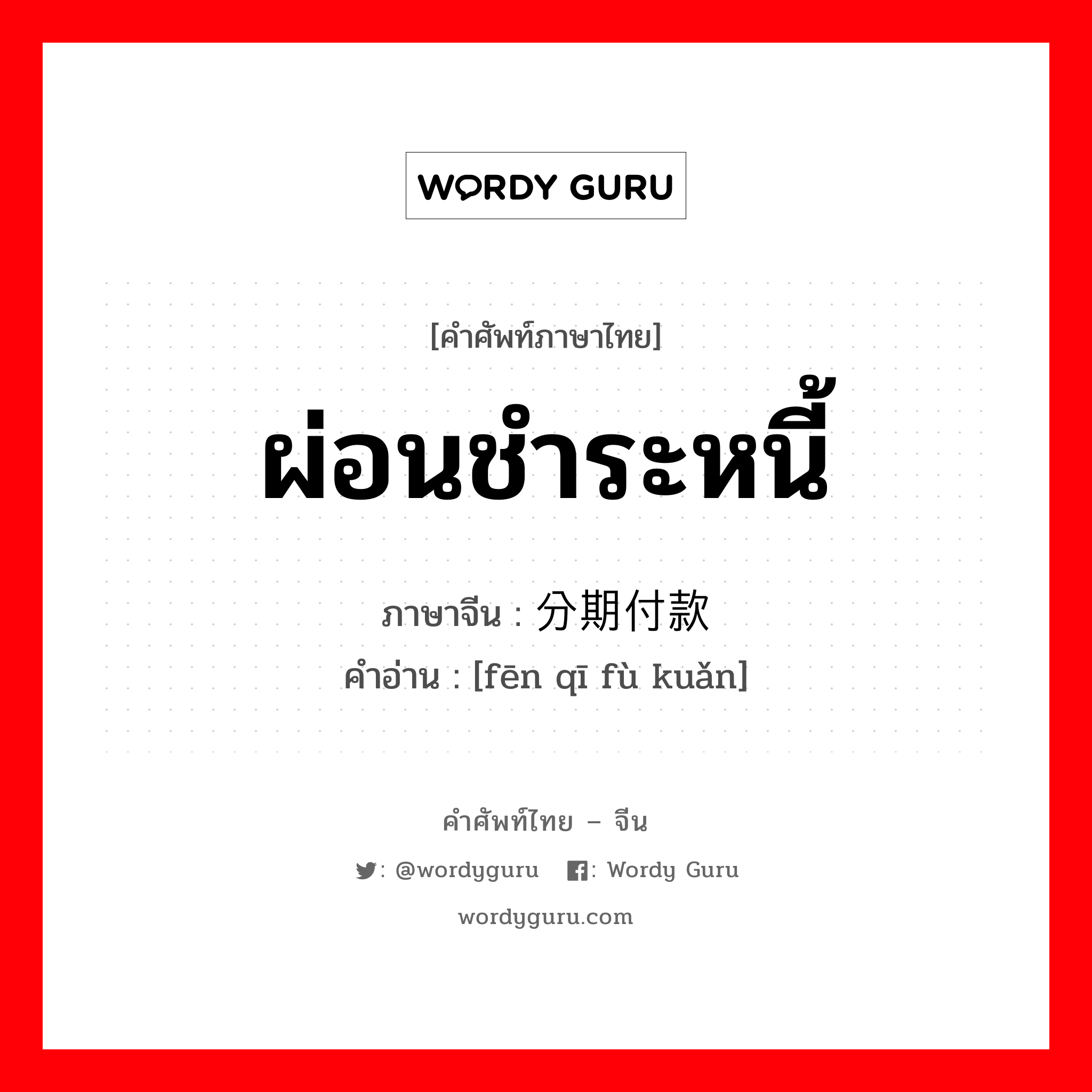 ผ่อนชำระหนี้ ภาษาจีนคืออะไร, คำศัพท์ภาษาไทย - จีน ผ่อนชำระหนี้ ภาษาจีน 分期付款 คำอ่าน [fēn qī fù kuǎn]