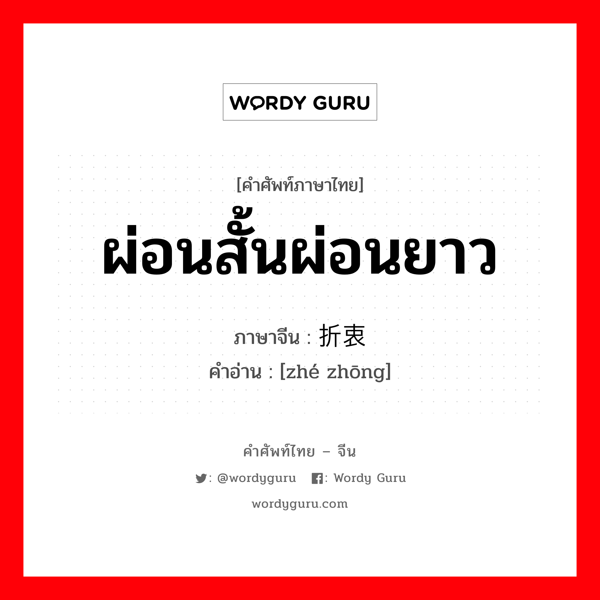 ผ่อนสั้นผ่อนยาว ภาษาจีนคืออะไร, คำศัพท์ภาษาไทย - จีน ผ่อนสั้นผ่อนยาว ภาษาจีน 折衷 คำอ่าน [zhé zhōng]