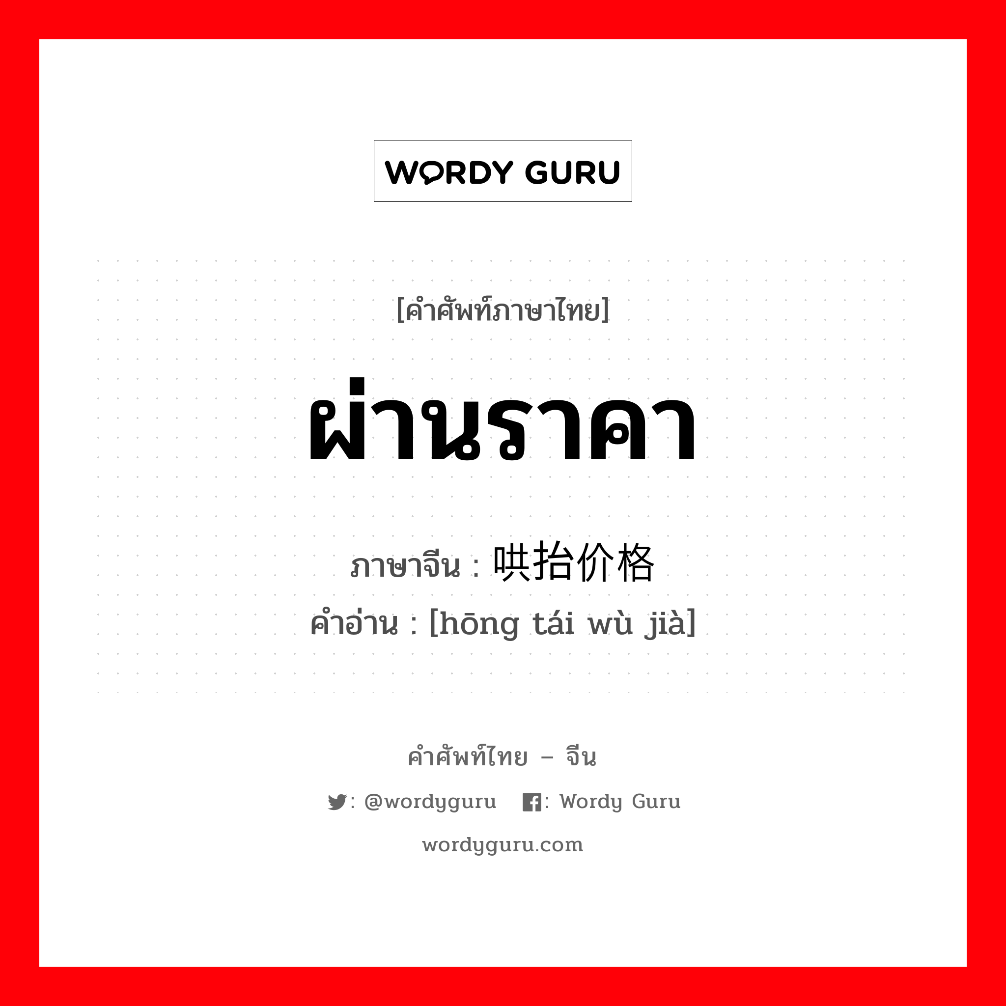 ผ่านราคา ภาษาจีนคืออะไร, คำศัพท์ภาษาไทย - จีน ผ่านราคา ภาษาจีน 哄抬价格 คำอ่าน [hōng tái wù jià]