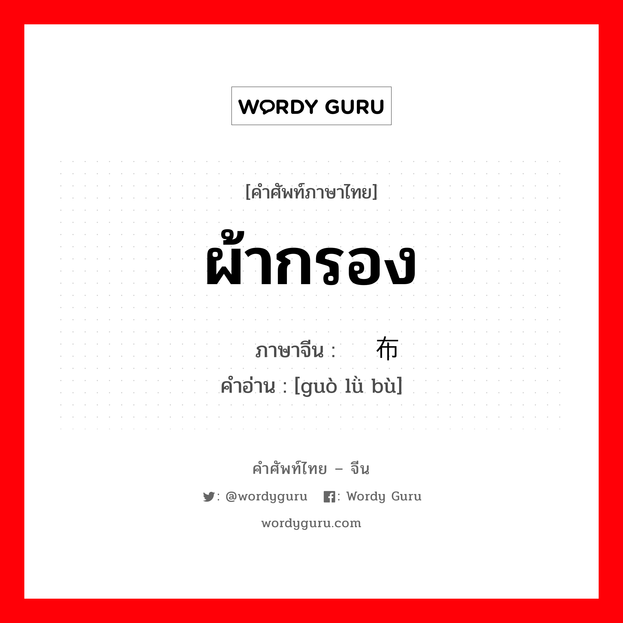 ผ้ากรอง ภาษาจีนคืออะไร, คำศัพท์ภาษาไทย - จีน ผ้ากรอง ภาษาจีน 过滤布 คำอ่าน [guò lǜ bù]