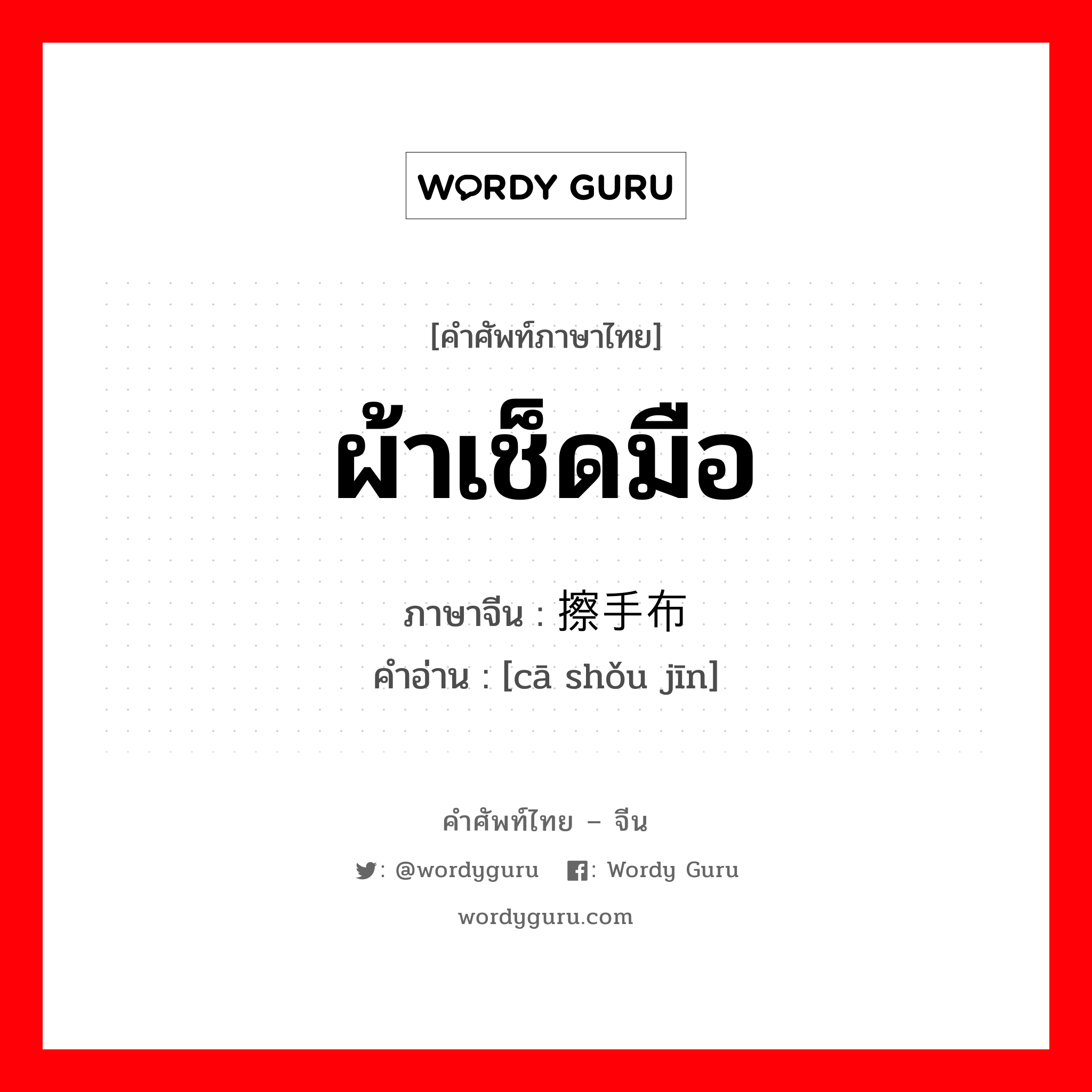 ผ้าเช็ดมือ ภาษาจีนคืออะไร, คำศัพท์ภาษาไทย - จีน ผ้าเช็ดมือ ภาษาจีน 擦手布 คำอ่าน [cā shǒu jīn]