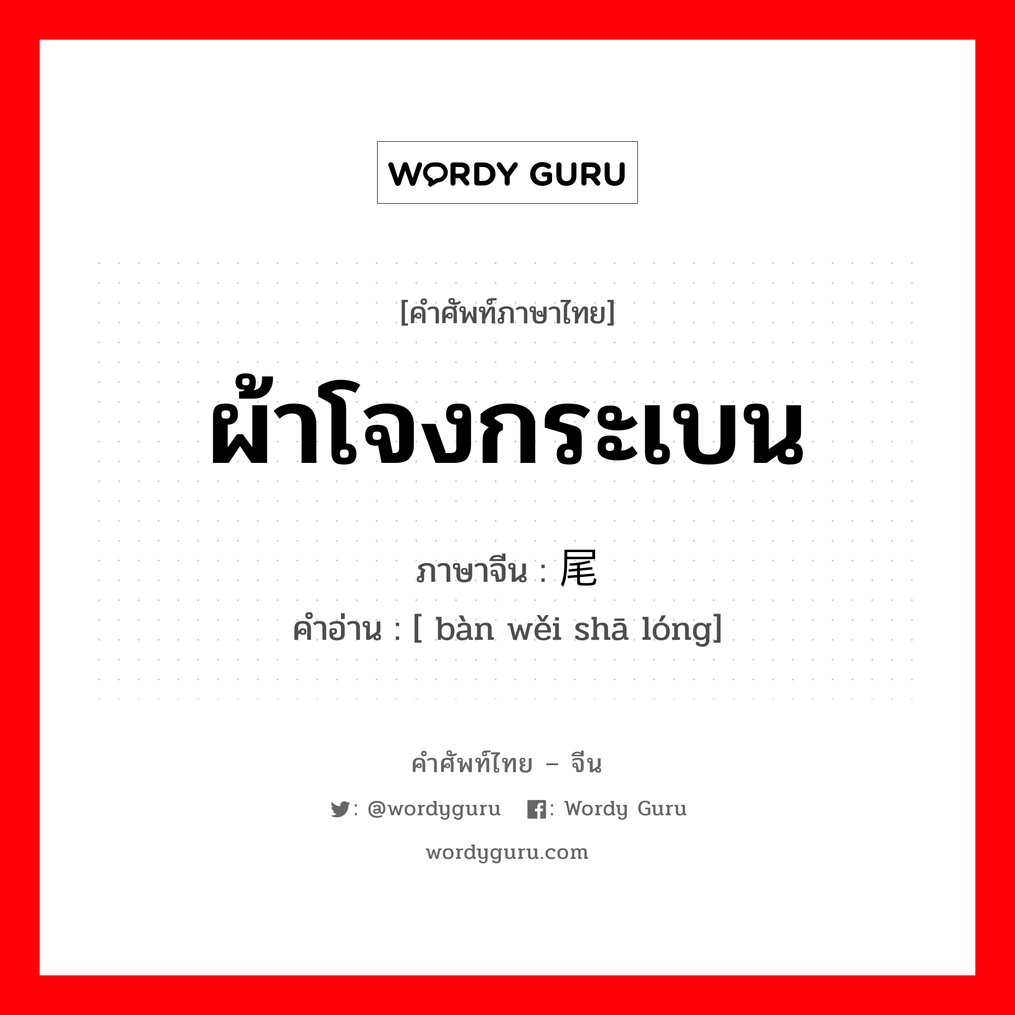 ผ้าโจงกระเบน ภาษาจีนคืออะไร, คำศัพท์ภาษาไทย - จีน ผ้าโจงกระเบน ภาษาจีน 绊尾纱笼 คำอ่าน [ bàn wěi shā lóng]