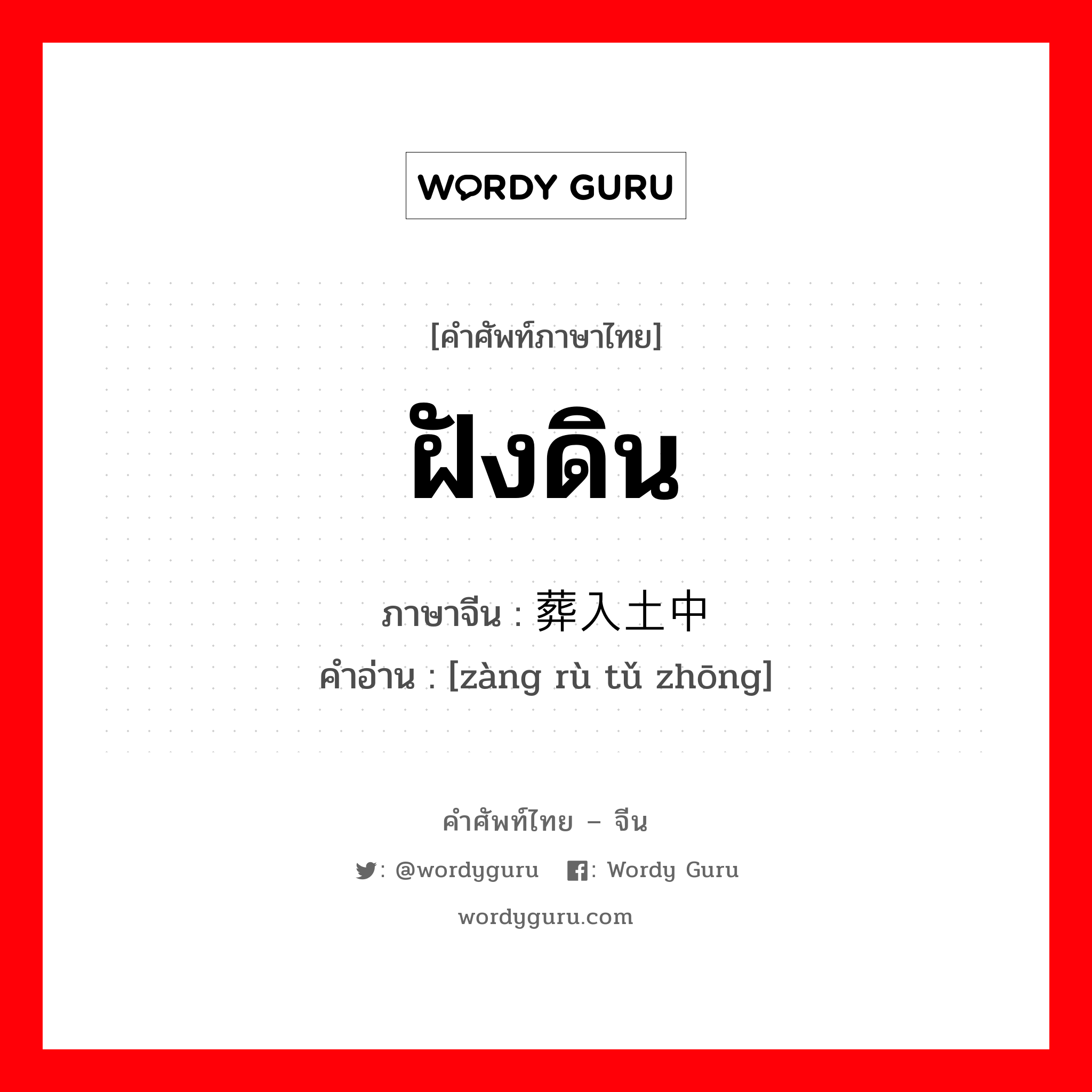 ฝังดิน ภาษาจีนคืออะไร, คำศัพท์ภาษาไทย - จีน ฝังดิน ภาษาจีน 葬入土中 คำอ่าน [zàng rù tǔ zhōng]