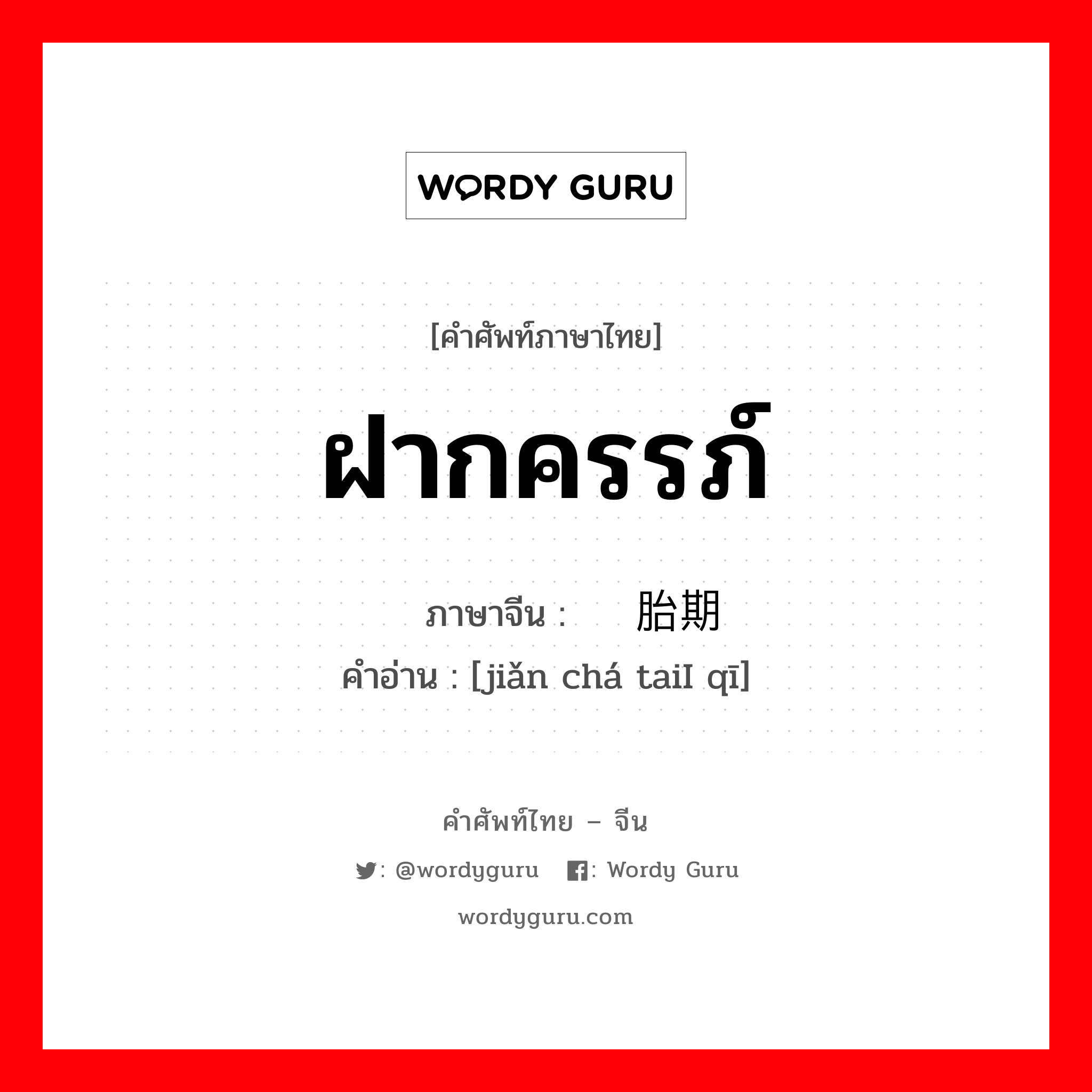 ฝากครรภ์ ภาษาจีนคืออะไร, คำศัพท์ภาษาไทย - จีน ฝากครรภ์ ภาษาจีน 检查胎期 คำอ่าน [jiǎn chá taiI qī]