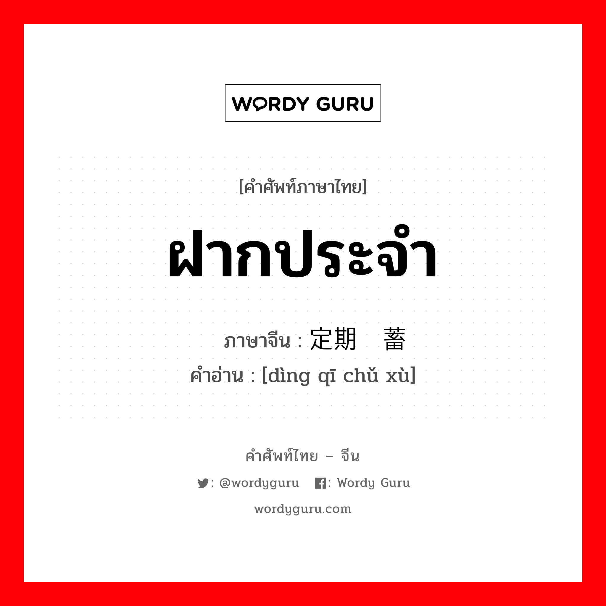 ฝากประจำ ภาษาจีนคืออะไร, คำศัพท์ภาษาไทย - จีน ฝากประจำ ภาษาจีน 定期储蓄 คำอ่าน [dìng qī chǔ xù]