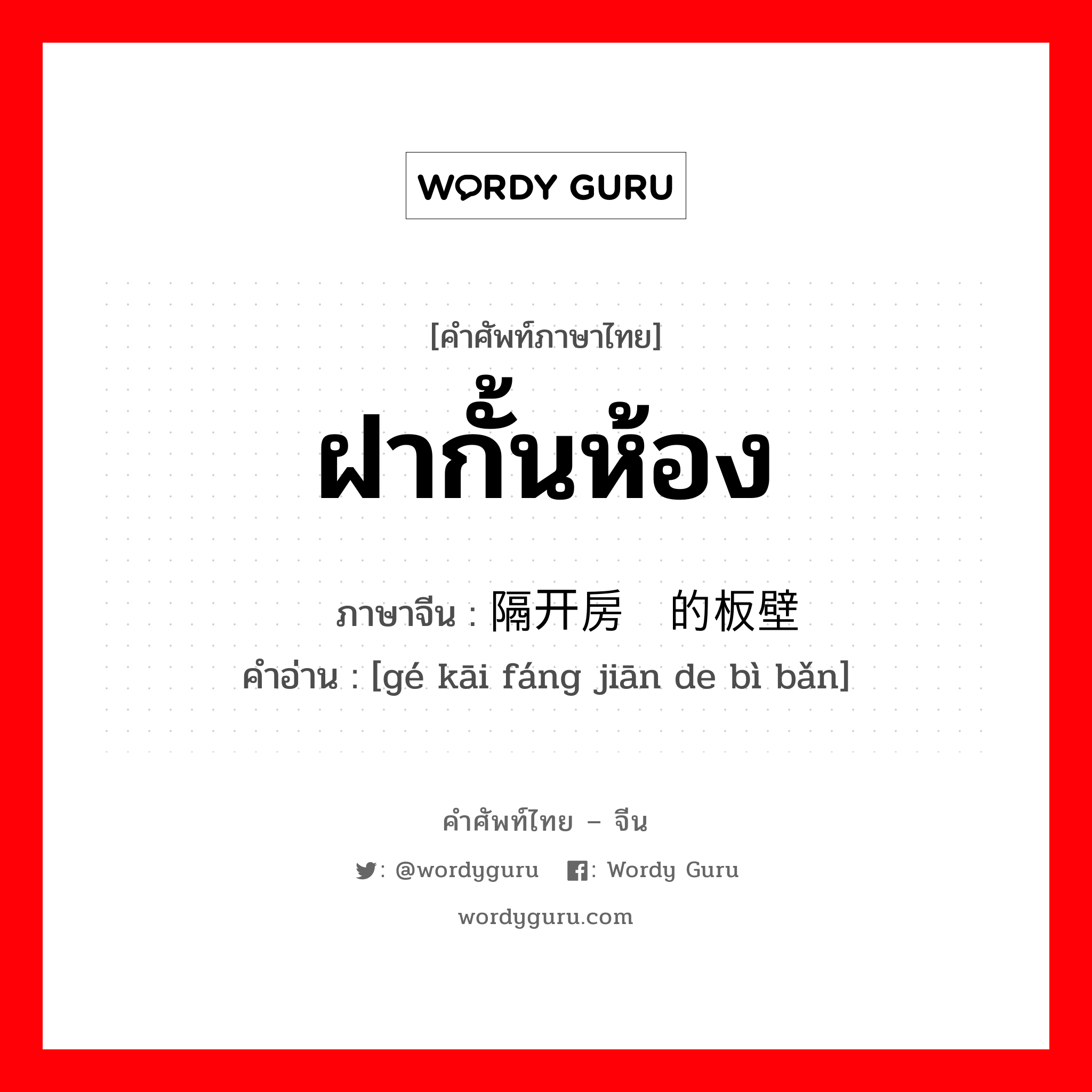 ฝากั้นห้อง ภาษาจีนคืออะไร, คำศัพท์ภาษาไทย - จีน ฝากั้นห้อง ภาษาจีน 隔开房间的板壁 คำอ่าน [gé kāi fáng jiān de bì bǎn]