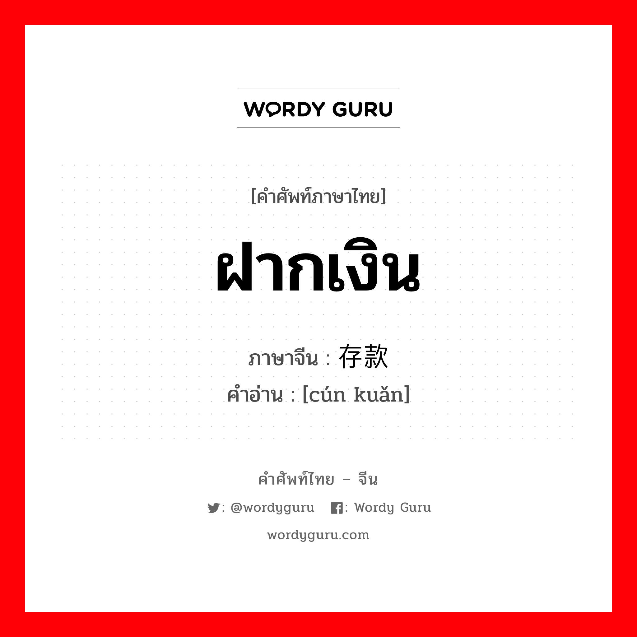 ฝากเงิน ภาษาจีนคืออะไร, คำศัพท์ภาษาไทย - จีน ฝากเงิน ภาษาจีน 存款 คำอ่าน [cún kuǎn]