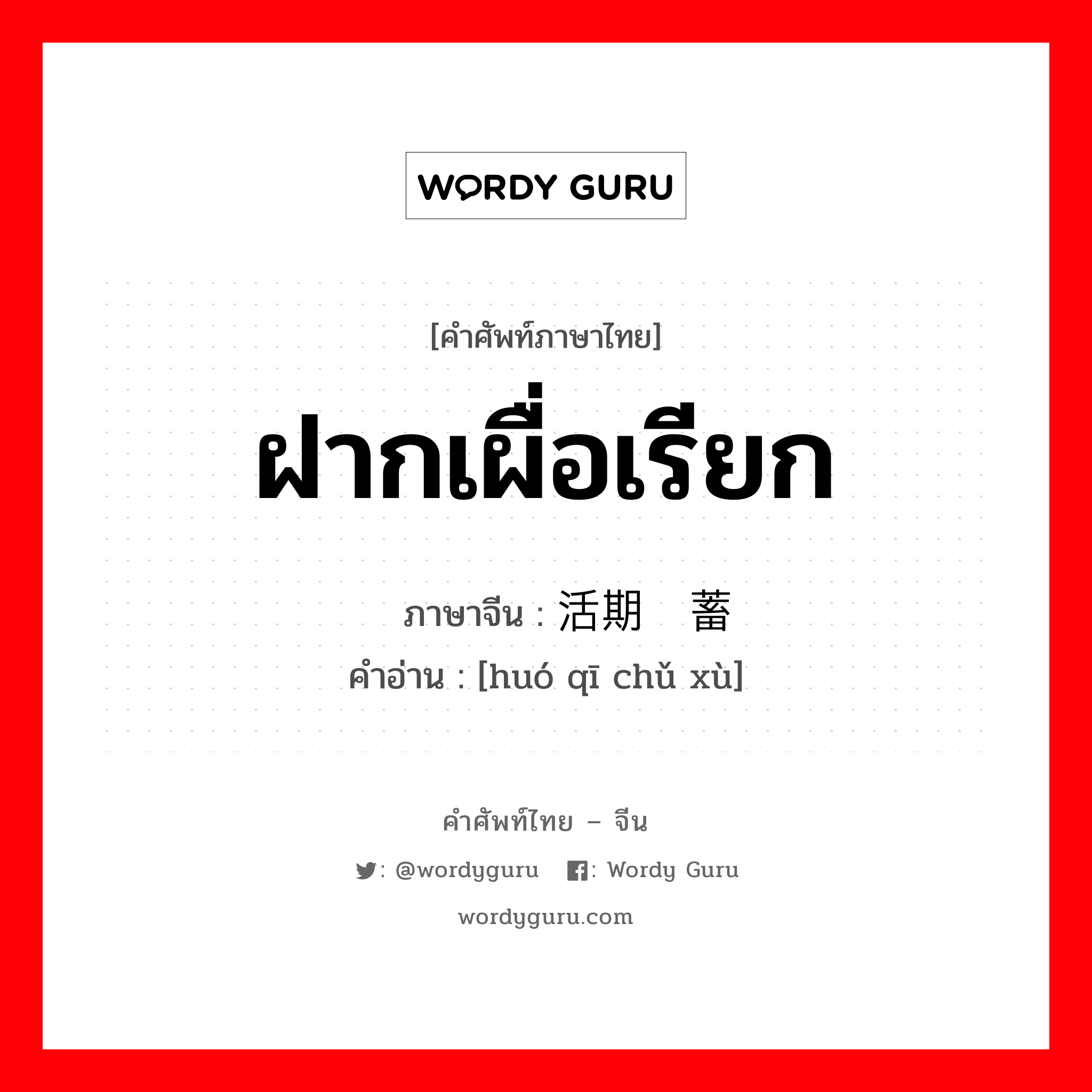 ฝากเผื่อเรียก ภาษาจีนคืออะไร, คำศัพท์ภาษาไทย - จีน ฝากเผื่อเรียก ภาษาจีน 活期储蓄 คำอ่าน [huó qī chǔ xù]