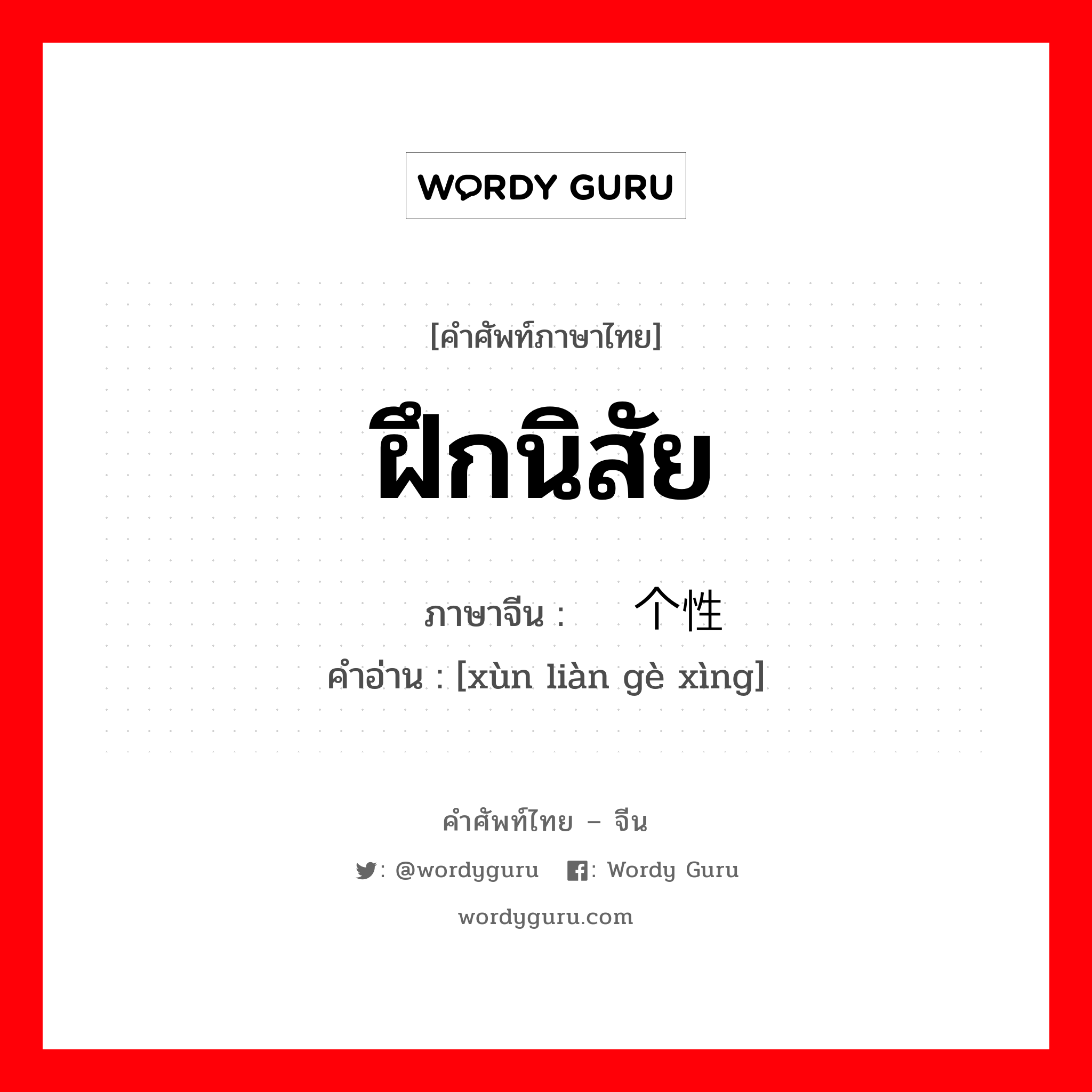 ฝึกนิสัย ภาษาจีนคืออะไร, คำศัพท์ภาษาไทย - จีน ฝึกนิสัย ภาษาจีน 训练个性 คำอ่าน [xùn liàn gè xìng]