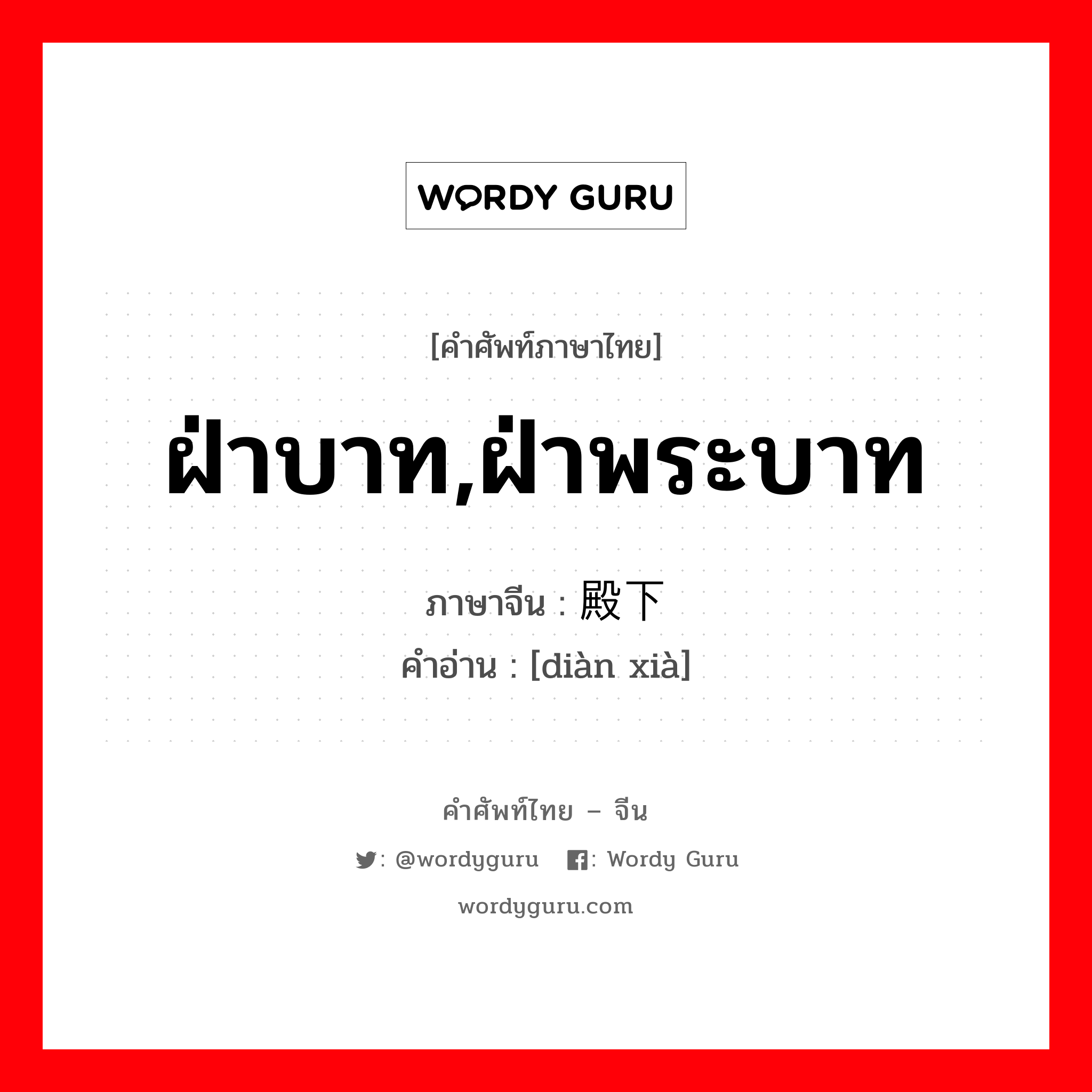 ฝ่าบาท,ฝ่าพระบาท ภาษาจีนคืออะไร, คำศัพท์ภาษาไทย - จีน ฝ่าบาท,ฝ่าพระบาท ภาษาจีน 殿下 คำอ่าน [diàn xià]